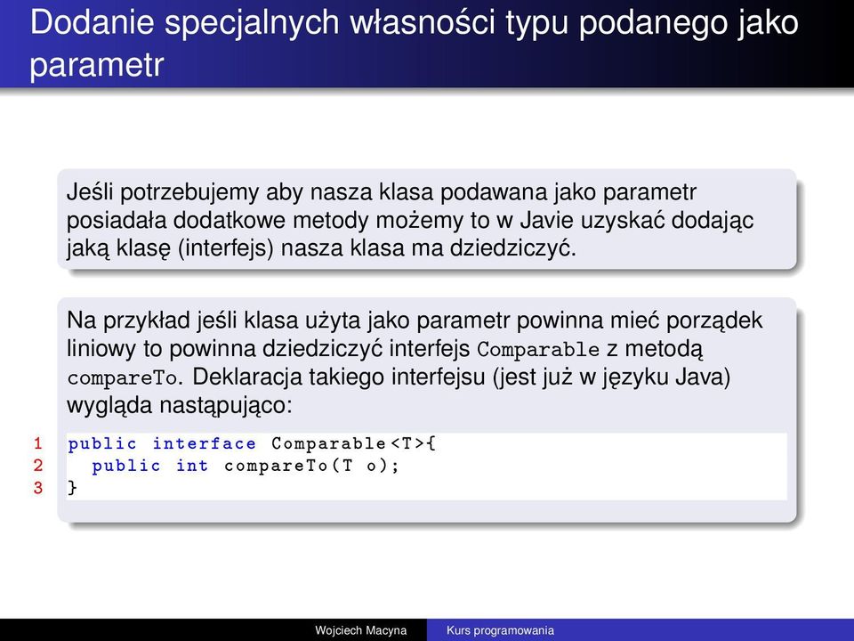 Na przykład jeśli klasa użyta jako parametr powinna mieć porzadek liniowy to powinna dziedziczyć interfejs Comparable z metoda