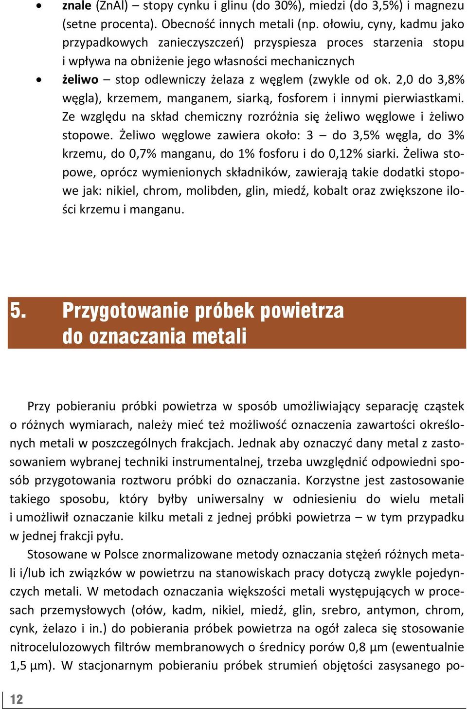 2,0 do 3,8% węgla), krzemem, manganem, siarką, fosforem i innymi pierwiastkami. Ze względu na skład chemiczny rozróżnia się żeliwo węglowe i żeliwo stopowe.