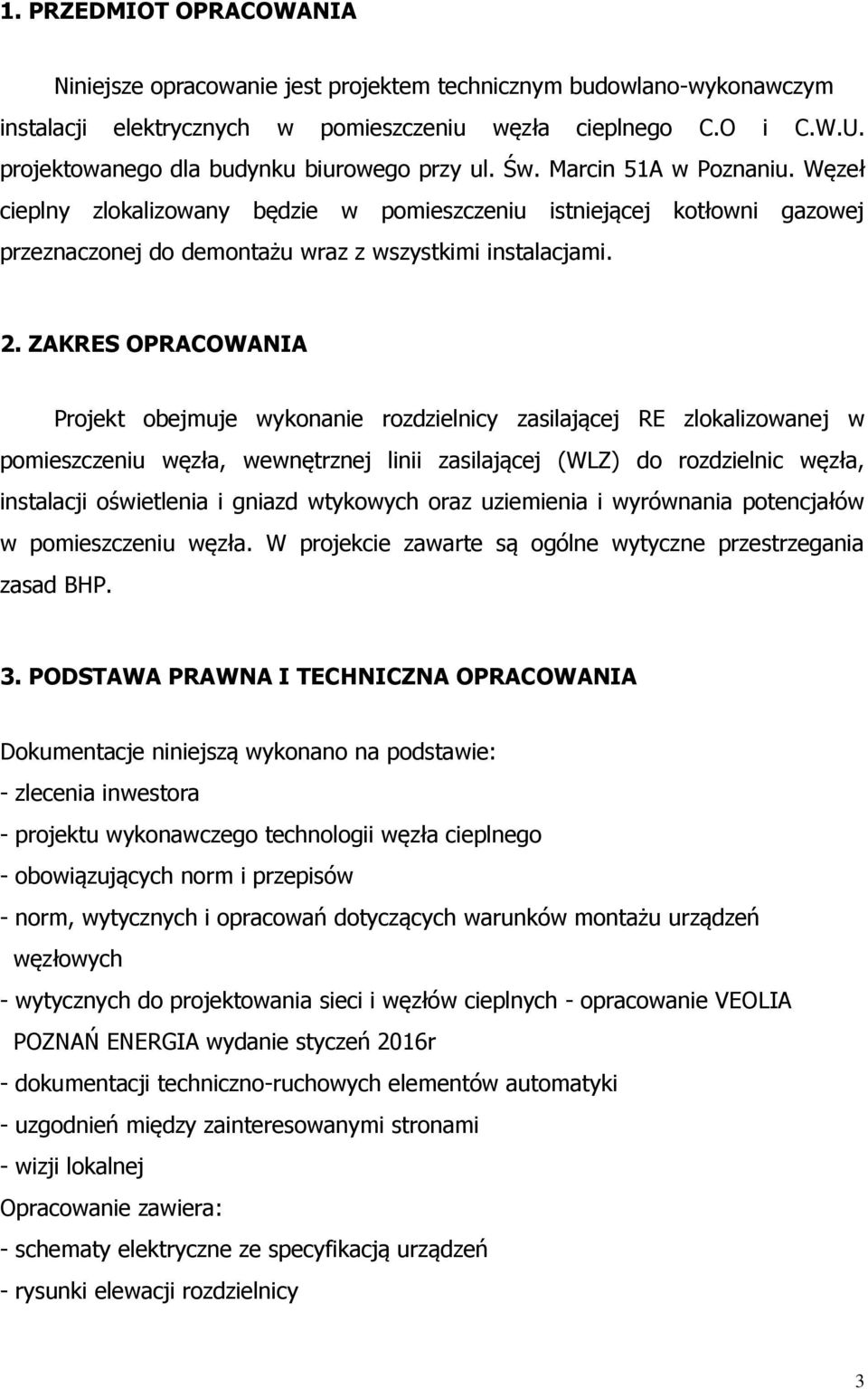 Węzeł cieplny zlokalizowany będzie w pomieszczeniu istniejącej kotłowni gazowej przeznaczonej do demontażu wraz z wszystkimi instalacjami. 2.