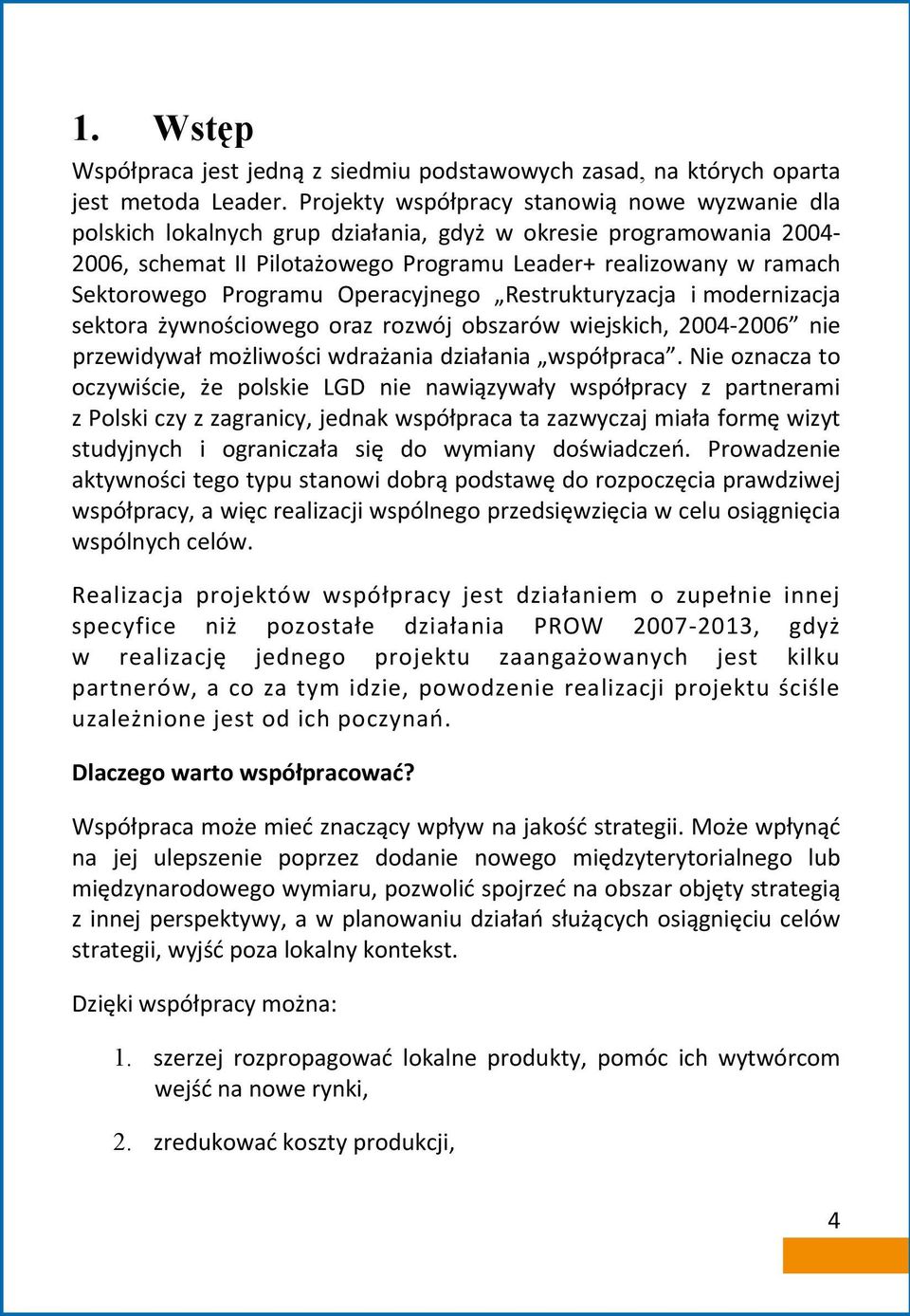 Programu Operacyjnego Restrukturyzacja i modernizacja sektora żywnościowego oraz rozwój obszarów wiejskich, 2004-2006 nie przewidywał możliwości wdrażania działania współpraca.