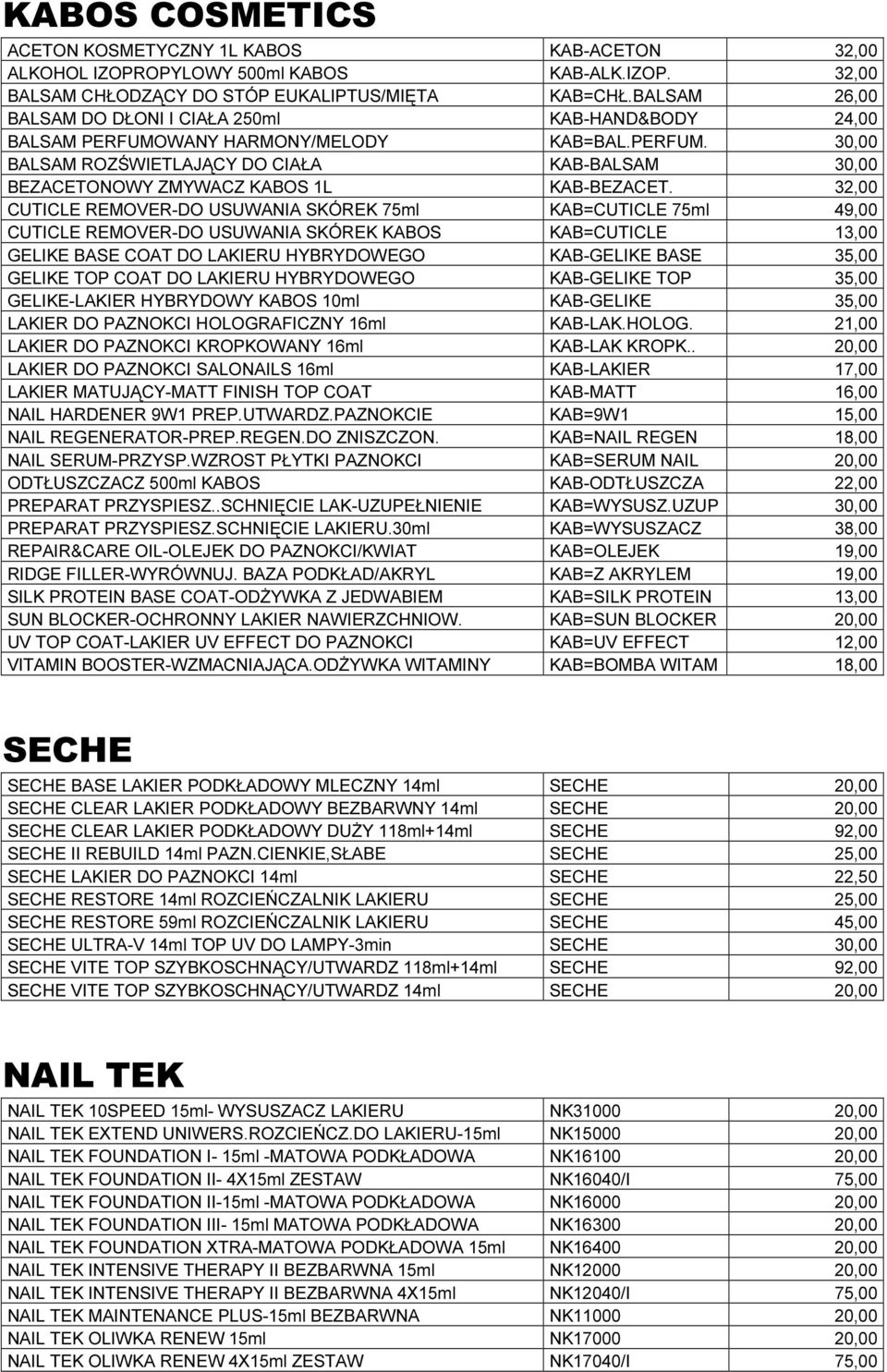 32,00 CUTICLE REMOVER-DO USUWANIA SKÓREK 75ml KAB=CUTICLE 75ml 49,00 CUTICLE REMOVER-DO USUWANIA SKÓREK KABOS KAB=CUTICLE 13,00 GELIKE BASE COAT DO LAKIERU HYBRYDOWEGO KAB-GELIKE BASE 35,00 GELIKE