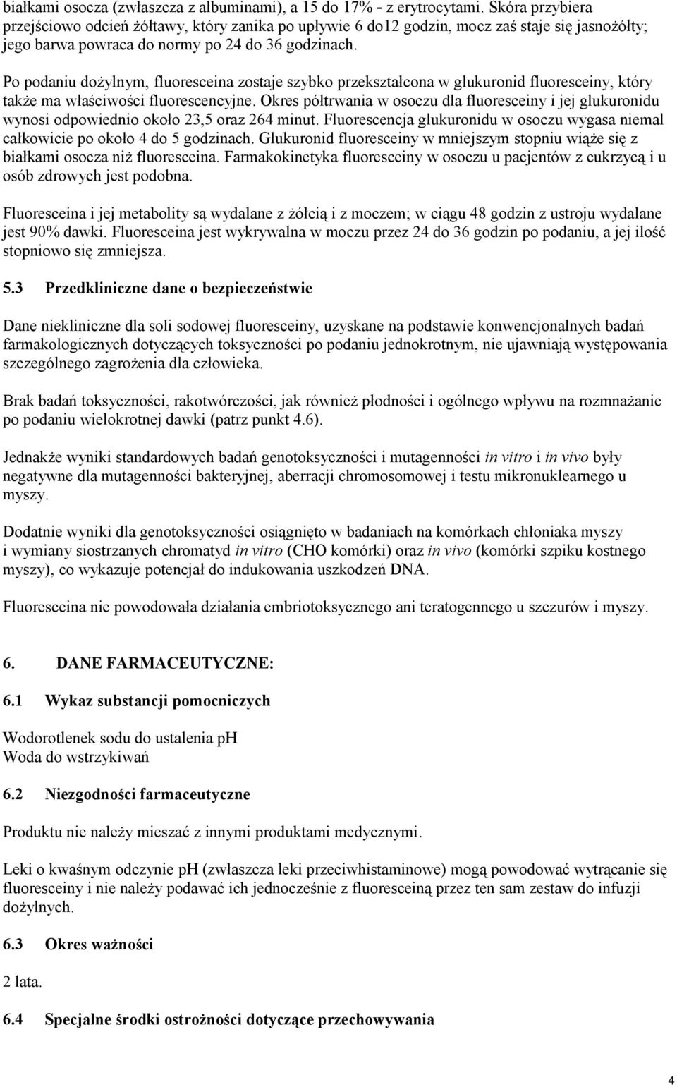 Po podaniu dożylnym, fluoresceina zostaje szybko przekształcona w glukuronid fluoresceiny, który także ma właściwości fluorescencyjne.