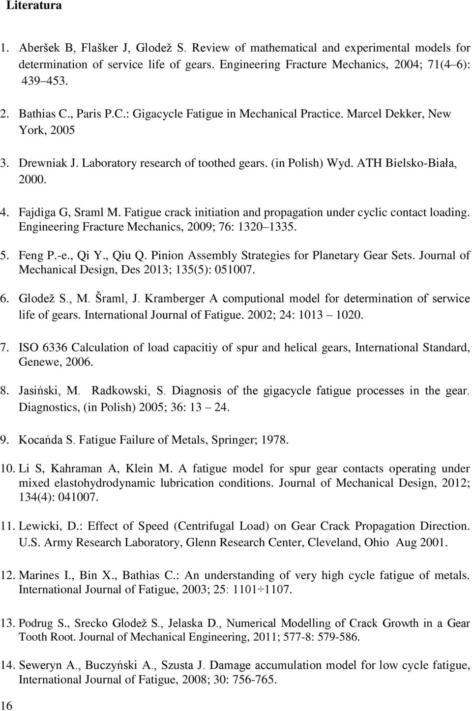 Fajdiga G, Sraml M. Fatigue crack initiation and propagation under cyclic contact loading. Engineering Fracture Mechanics, 2009; 76: 1320 1335. 5. Feng P.-e., Qi Y., Qiu Q.