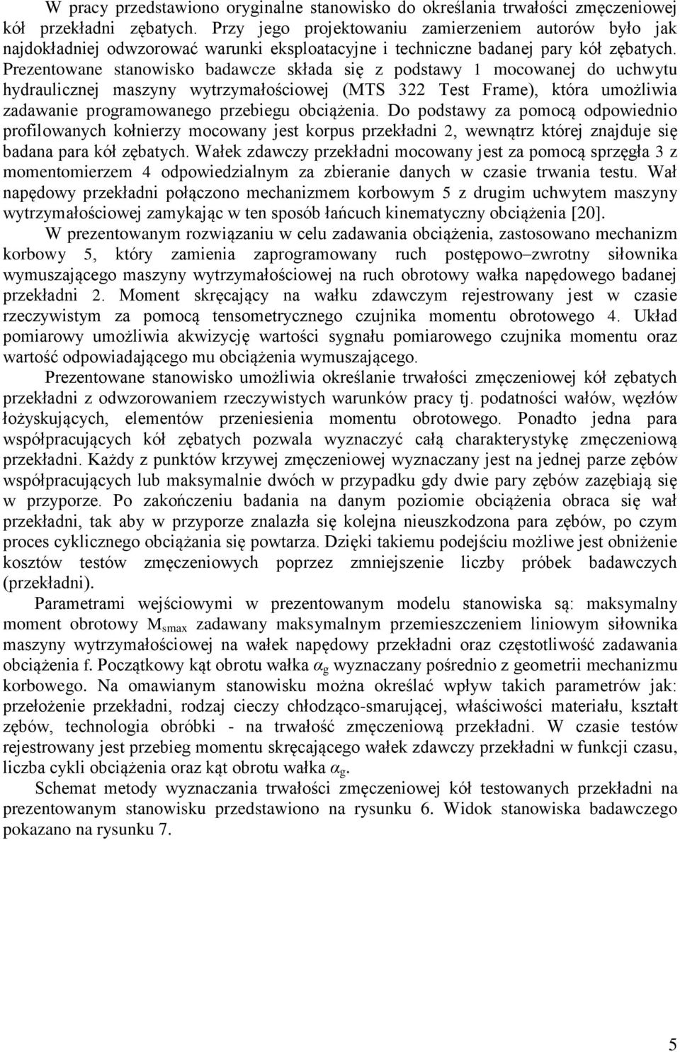 Prezentowane stanowisko badawcze składa się z podstawy 1 mocowanej do uchwytu hydraulicznej maszyny wytrzymałościowej (MTS 322 Test Frame), która umożliwia zadawanie programowanego przebiegu