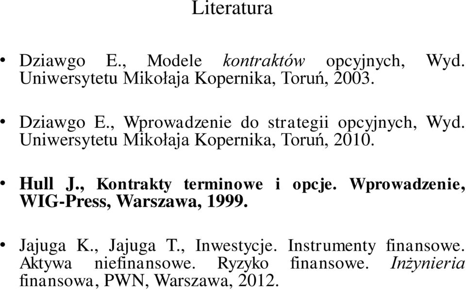 Hull J., Kontrakty terminowe i opcje. Wprowadzenie, WIG-Press, Warszawa, 1999. Jajuga K., Jajuga T.