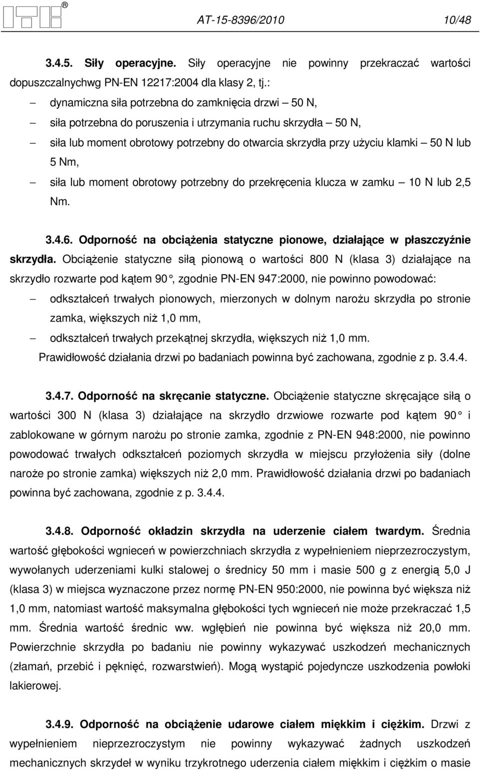 lub 5 Nm, siła lub moment obrotowy potrzebny do przekręcenia klucza w zamku 10 N lub 2,5 Nm. 3.4.6. Odporność na obciąŝenia statyczne pionowe, działające w płaszczyźnie skrzydła.