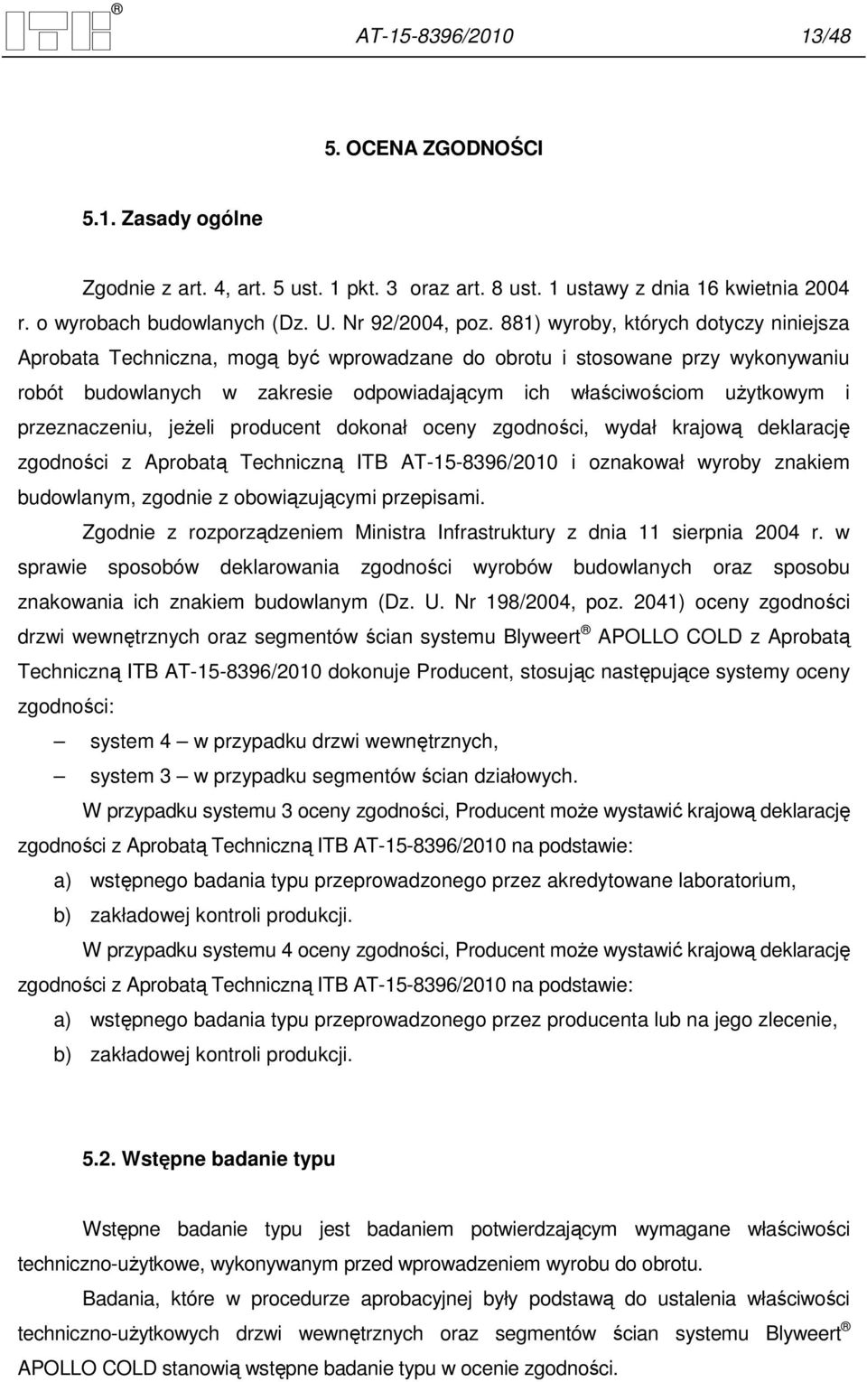 przeznaczeniu, jeŝeli producent dokonał oceny zgodności, wydał krajową deklarację zgodności z Aprobatą Techniczną ITB AT-15-8396/2010 i oznakował wyroby znakiem budowlanym, zgodnie z obowiązującymi