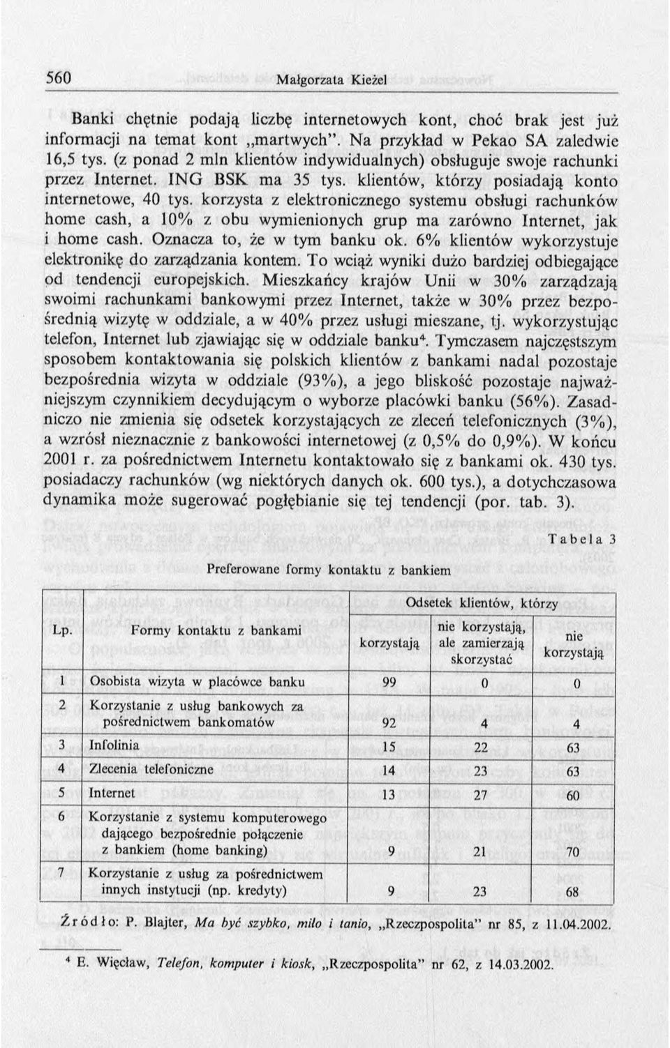 korzysta z elektronicznego systemu obsługi rachunków home cash, a 10% z obu wymienionych grup m a zarówno Internet, jak i home cash. Oznacza to, że w tym banku ok.