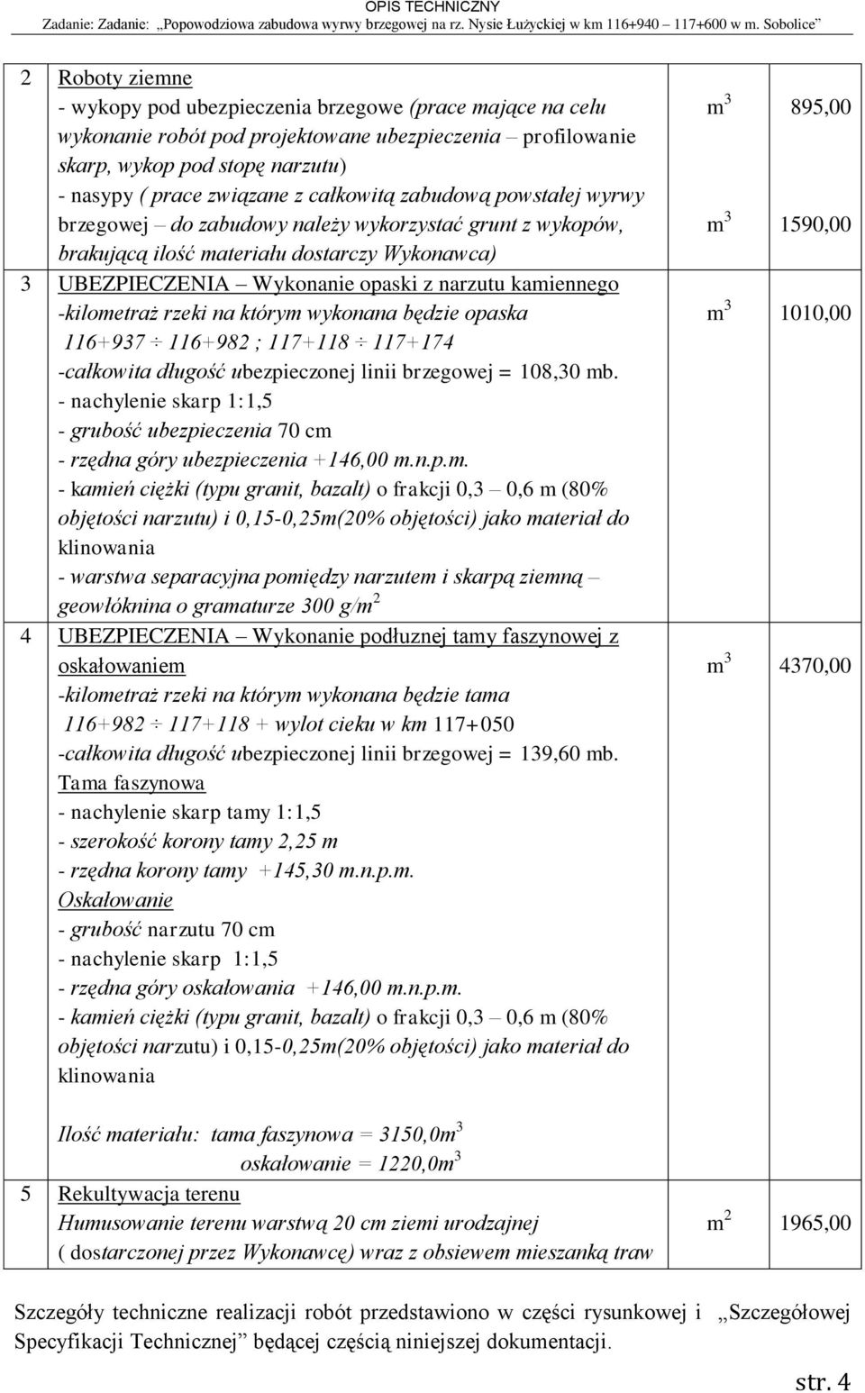 -kilometraż rzeki na którym wykonana będzie opaska 116+937 116+982 ; 117+118 117+174 -całkowita długość ubezpieczonej linii brzegowej = 108,30 mb.