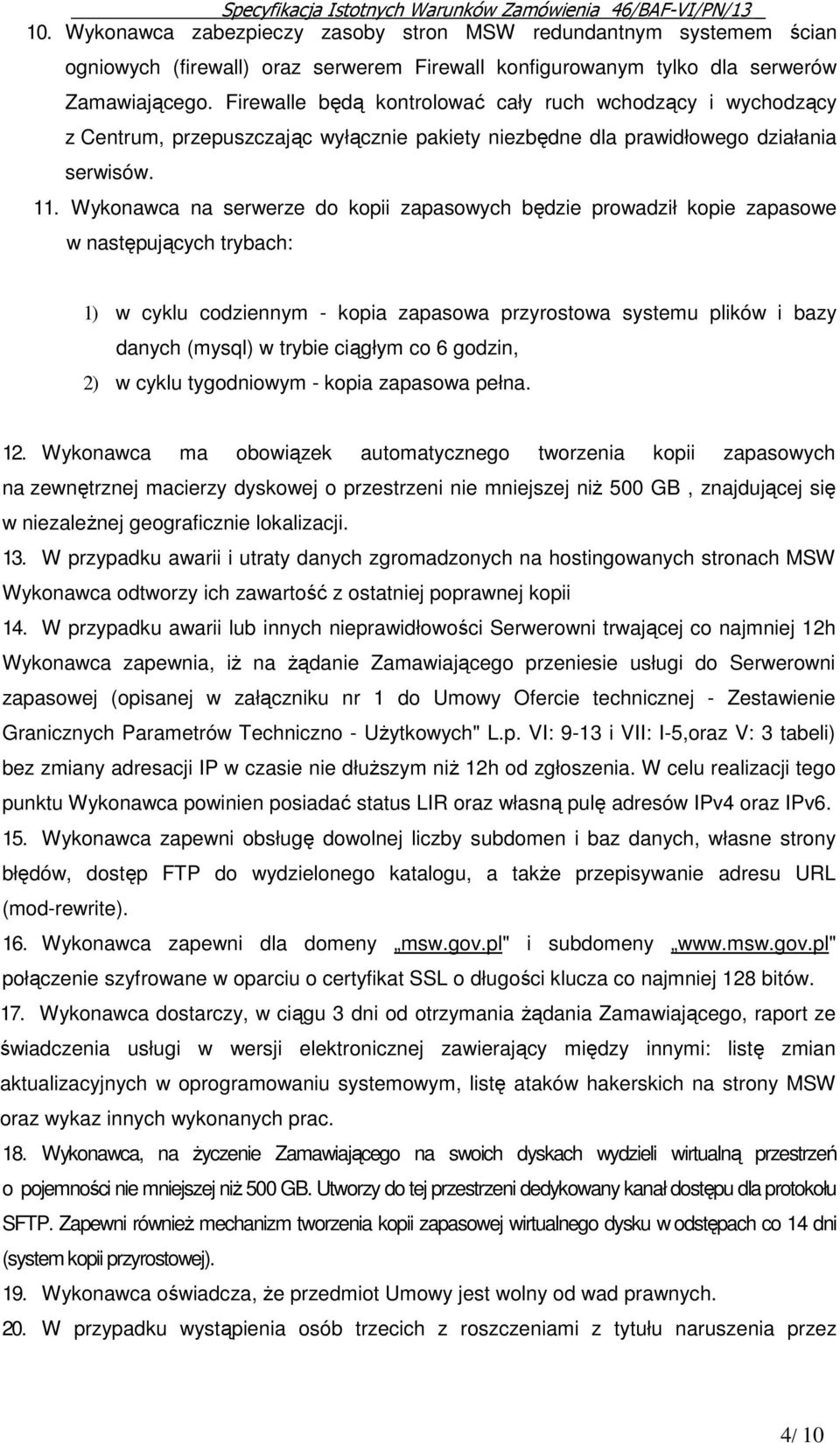 Wykonawca na serwerze do kopii zapasowych będzie prowadził kopie zapasowe w następujących trybach: 1) w cyklu codziennym - kopia zapasowa przyrostowa systemu plików i bazy danych (mysql) w trybie