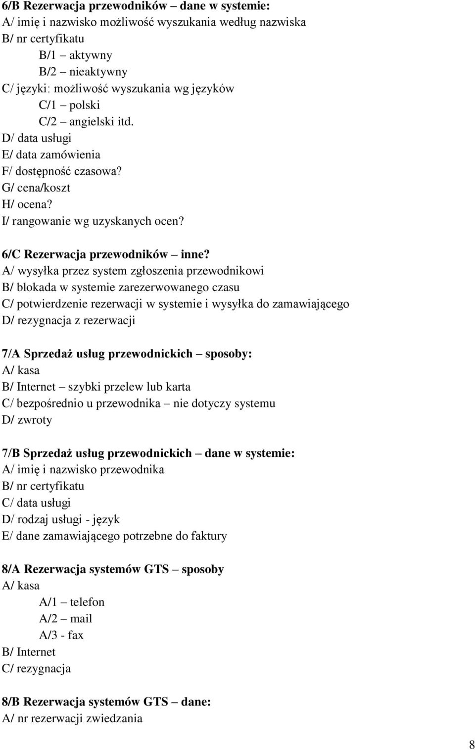 A/ wysyłka przez system zgłoszenia przewodnikowi B/ blokada w systemie zarezerwowanego czasu C/ potwierdzenie rezerwacji w systemie i wysyłka do zamawiającego D/ rezygnacja z rezerwacji 7/A Sprzedaż