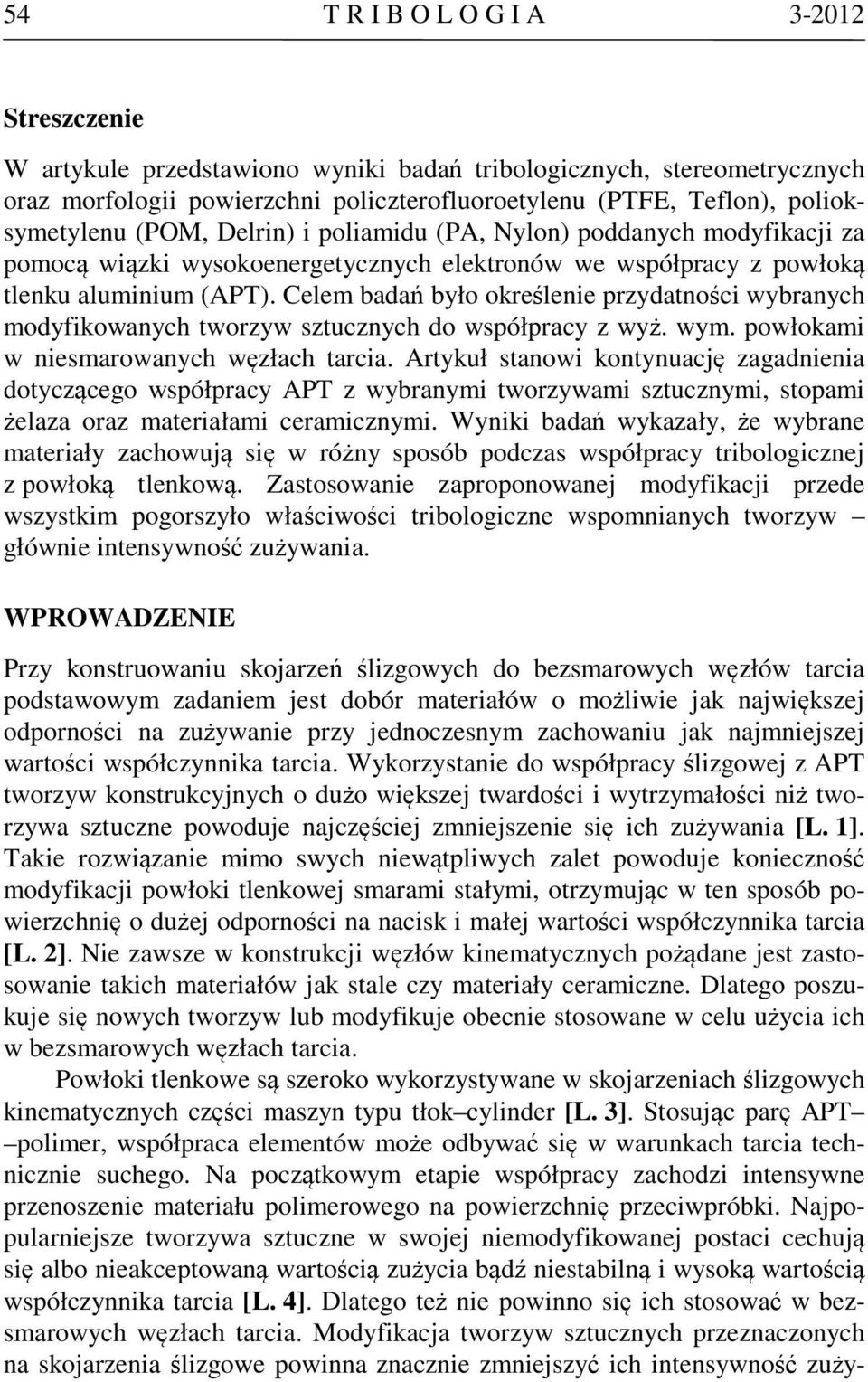 Celem badań było określenie przydatności wybranych modyfikowanych tworzyw sztucznych do współpracy z wyż. wym. powłokami w niesmarowanych węzłach tarcia.