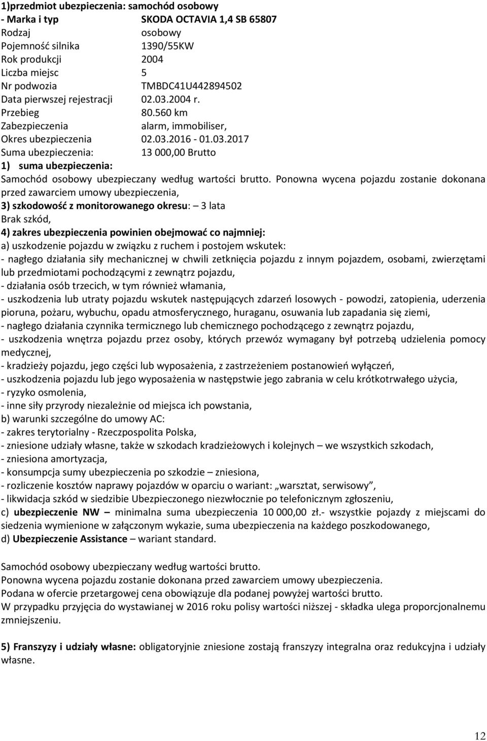 Ponowna wycena pojazdu zostanie dokonana przed zawarciem umowy ubezpieczenia, 3) szkodowość z monitorowanego okresu: 3 lata Brak szkód, 4) zakres ubezpieczenia powinien obejmować co najmniej: a)