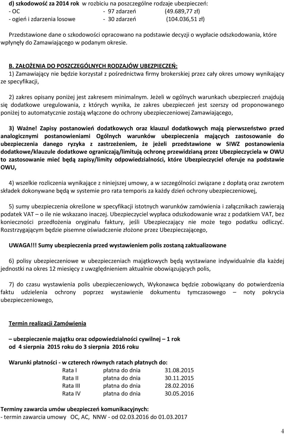 ZAŁOŻENIA DO POSZCZEGÓLNYCH RODZAJÓW UBEZPIECZEŃ: 1) Zamawiający nie będzie korzystał z pośrednictwa firmy brokerskiej przez cały okres umowy wynikający ze specyfikacji, 2) zakres opisany poniżej