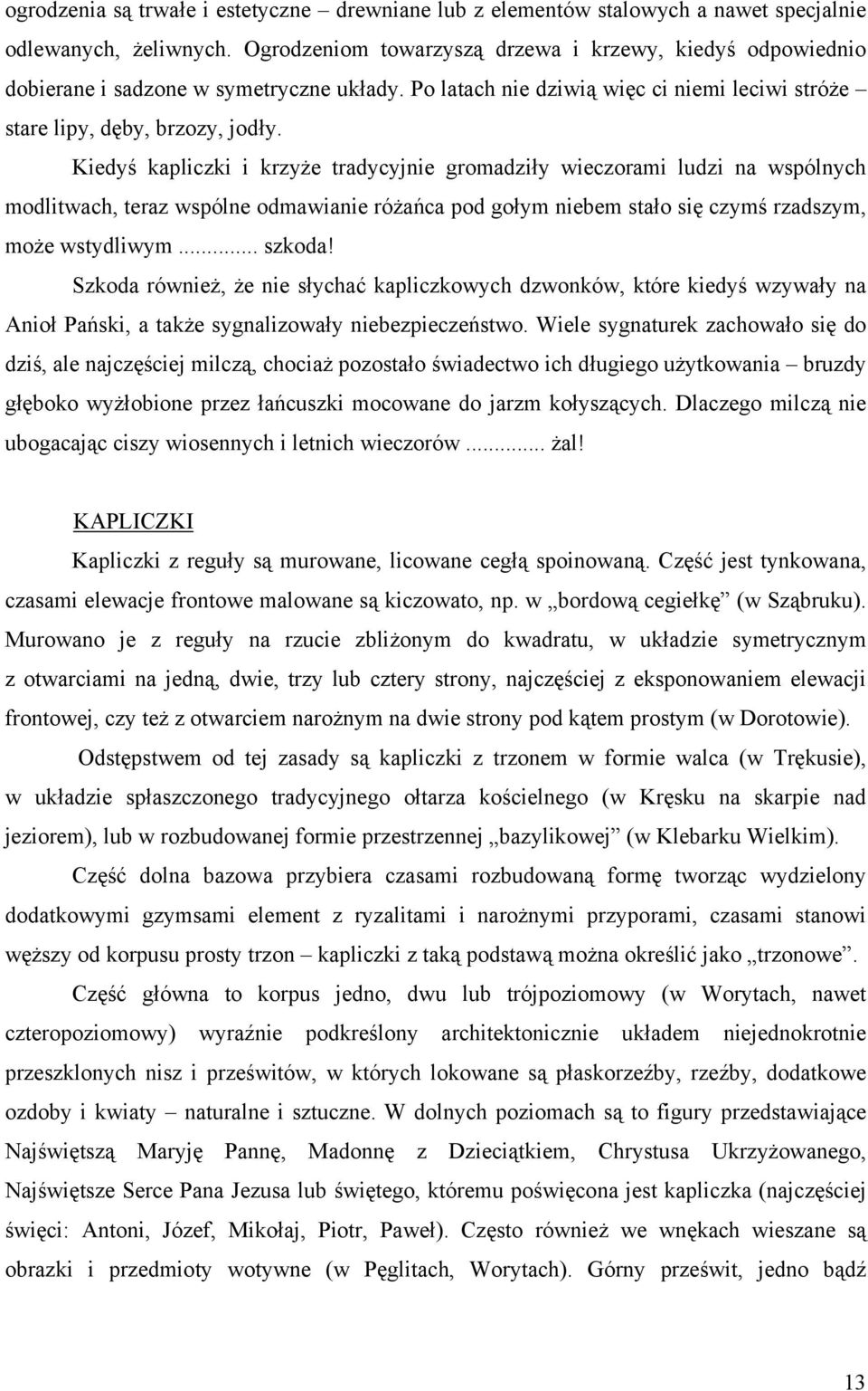 Kiedyś kapliczki i krzyże tradycyjnie gromadziły wieczorami ludzi na wspólnych modlitwach, teraz wspólne odmawianie różańca pod gołym niebem stało się czymś rzadszym, może wstydliwym... szkoda!