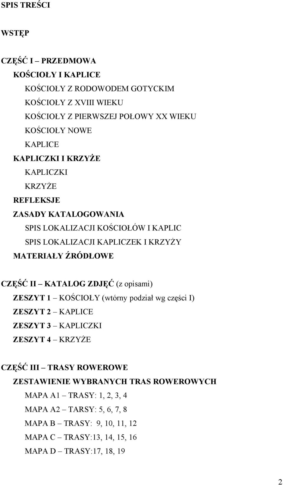 ŹRÓDŁOWE CZĘŚĆ II KATALOG ZDJĘĆ (z opisami) ZESZYT 1 KOŚCIOŁY (wtórny podział wg części I) ZESZYT 2 KAPLICE ZESZYT 3 KAPLICZKI ZESZYT 4 KRZYŻE CZĘŚĆ III TRASY