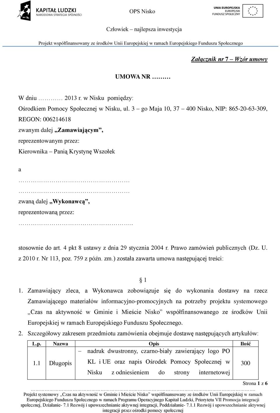 . stosownie do art. 4 pkt 8 ustawy z dnia 29 stycznia 2004 r. Prawo zamówień publicznych (Dz. U. z 2010 r. Nr 113, poz. 759 z późn. zm.) została zawarta umowa następującej treści: 1 1.