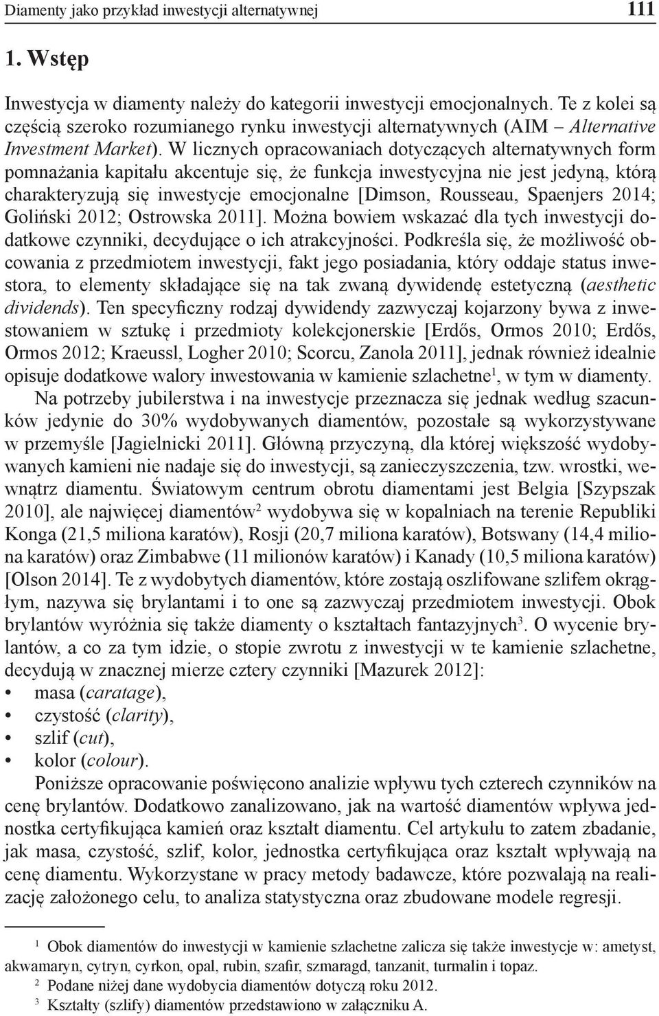 W licznych opracowaniach dotyczących alternatywnych form pomnażania kapitału akcentuje się, że funkcja inwestycyjna nie jest jedyną, którą charakteryzują się inwestycje emocjonalne [Dimson, Rousseau,
