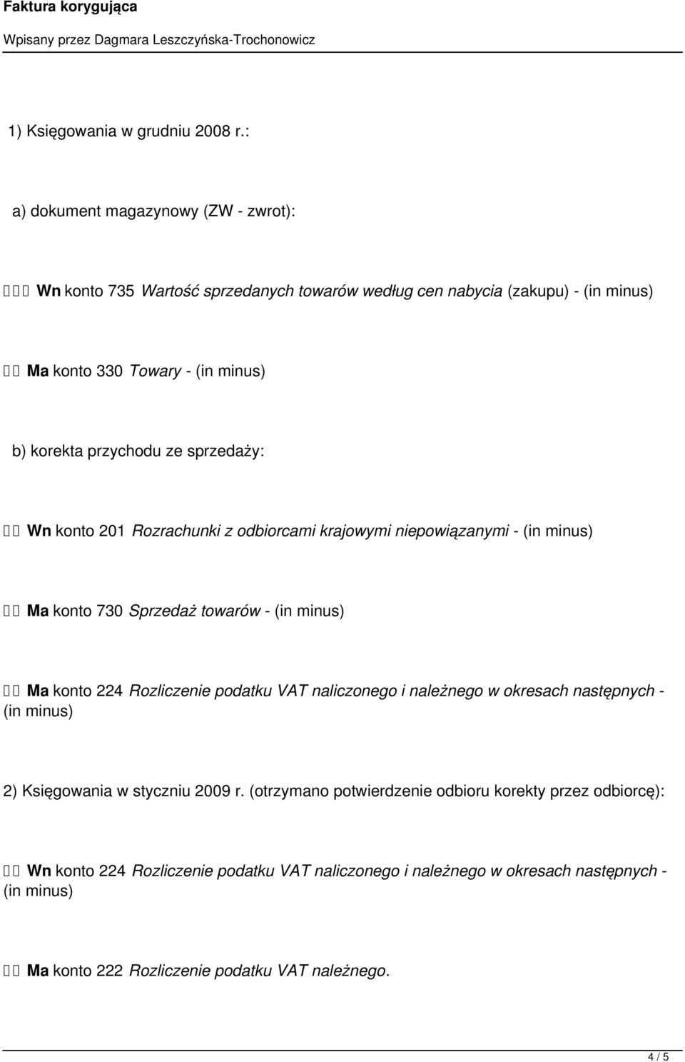 przychodu ze sprzedaży: Wn konto 201 Rozrachunki z odbiorcami krajowymi niepowiązanymi - (in minus) Ma konto 730 Sprzedaż towarów - (in minus) Ma konto 224 Rozliczenie