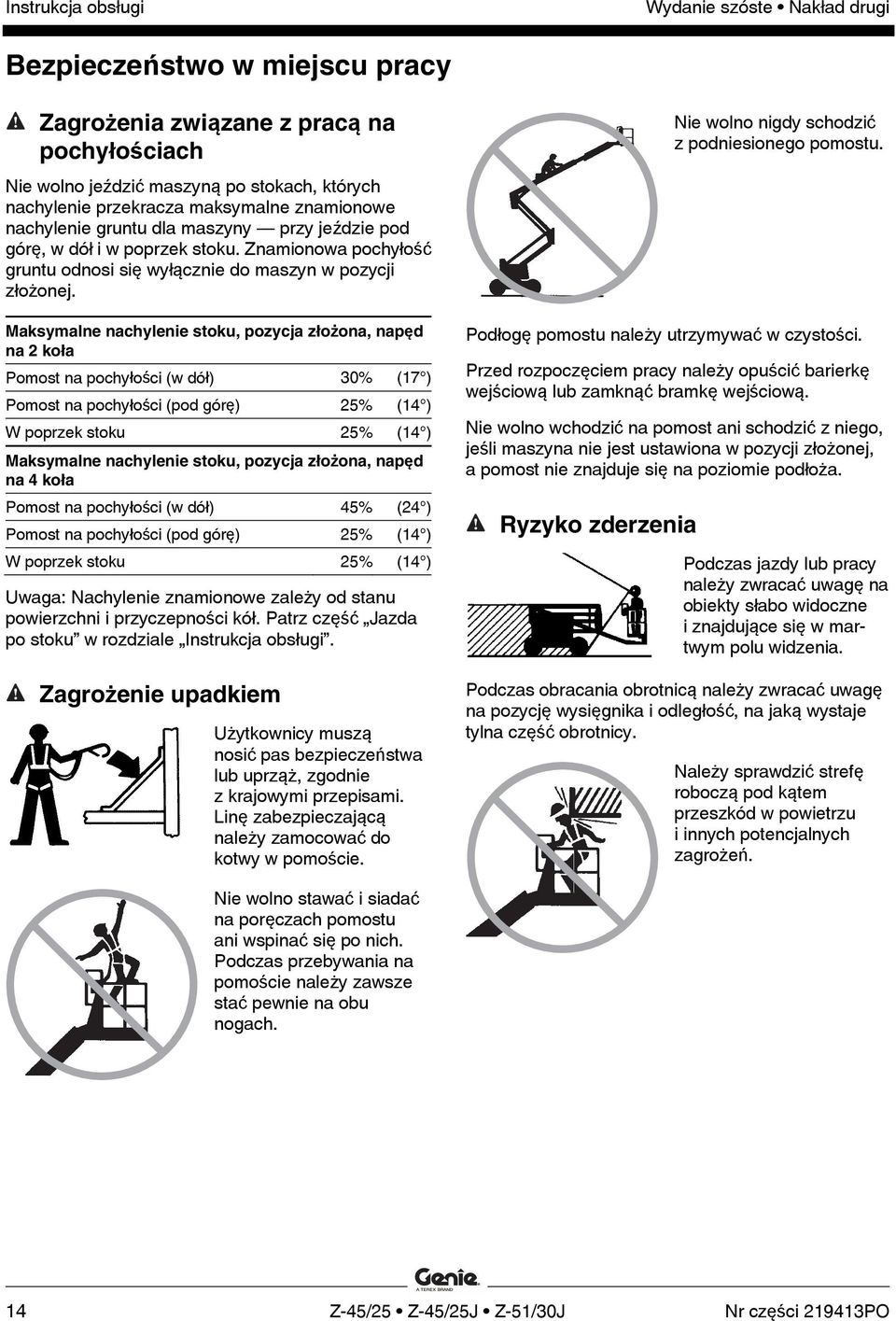 Maksymalne nachylenie stoku, pozycja złożona, napęd na 2 koła Pomost na pochyłości (w dół) 30% (17 ) Pomost na pochyłości (pod górę) 25% (14 ) W poprzek stoku 25% (14 ) Maksymalne nachylenie stoku,