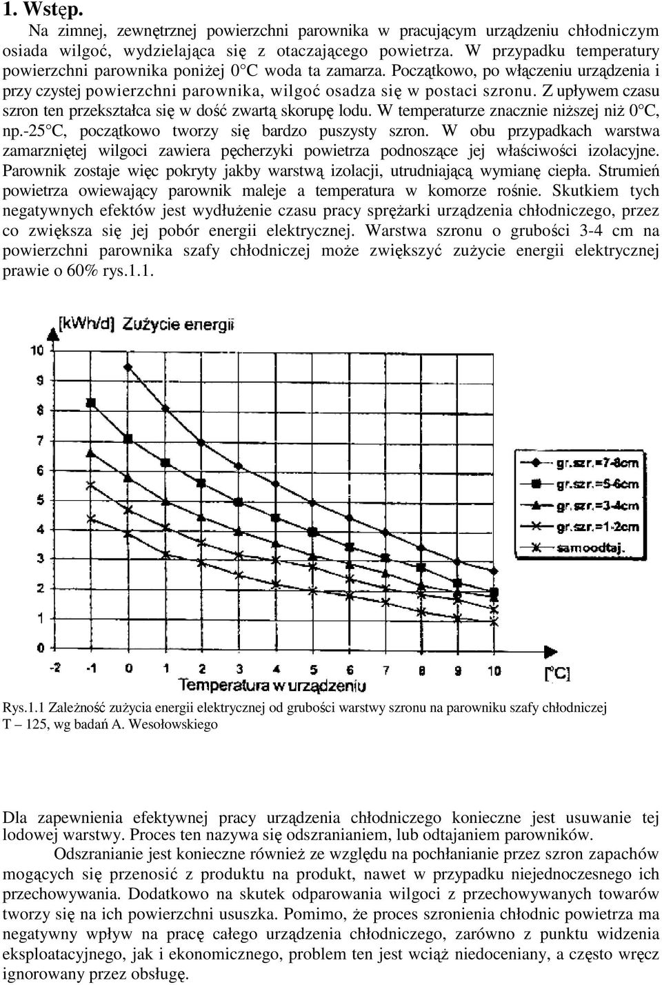 Z upływem czasu szron ten przekształca się w dość zwartą skorupę lodu. W temperaturze znacznie niŝszej niŝ 0 C, np.-25 C, początkowo tworzy się bardzo puszysty szron.