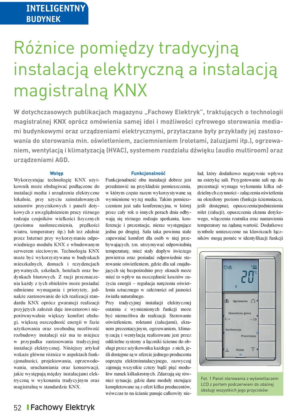 oświetleniem, zaciemnieniem (roletami, żaluzjami itp.), ogrzewaniem, wentylacją i klimatyzacją (HVAC), systemem rozdziału dźwięku (audio multiroom) oraz urządzeniami AGD.