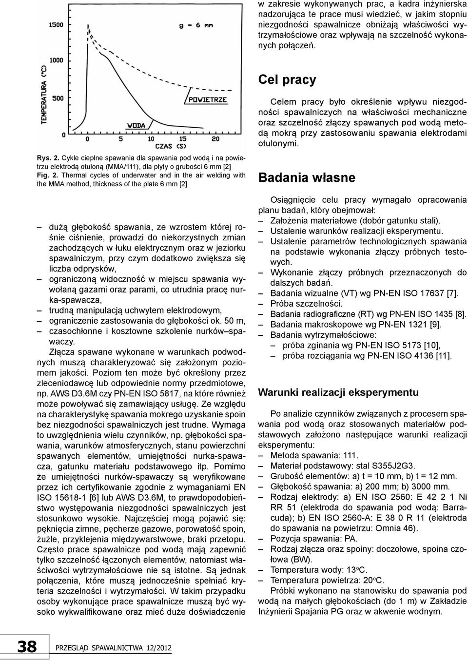 Cel pracy Celem pracy było określenie wpływu niezgodności spawalniczych na właściwości mechaniczne oraz szczelność złączy spawanych pod wodą metodą mokrą przy zastosowaniu spawania elektrodami