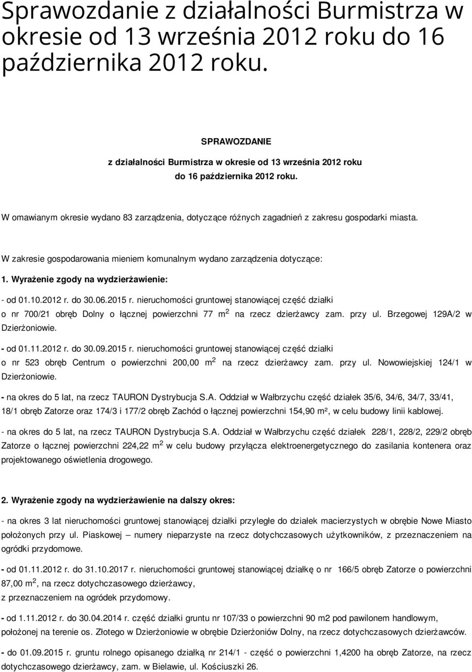 Wyrażenie zgody na wydzierżawienie: - od 01.10.01 r. do 30.06.015 r. nieruchomości gruntowej stanowiącej część działki o nr 700/1 obręb Dolny o łącznej powierzchni 77 m na rzecz dzierżawcy zam.