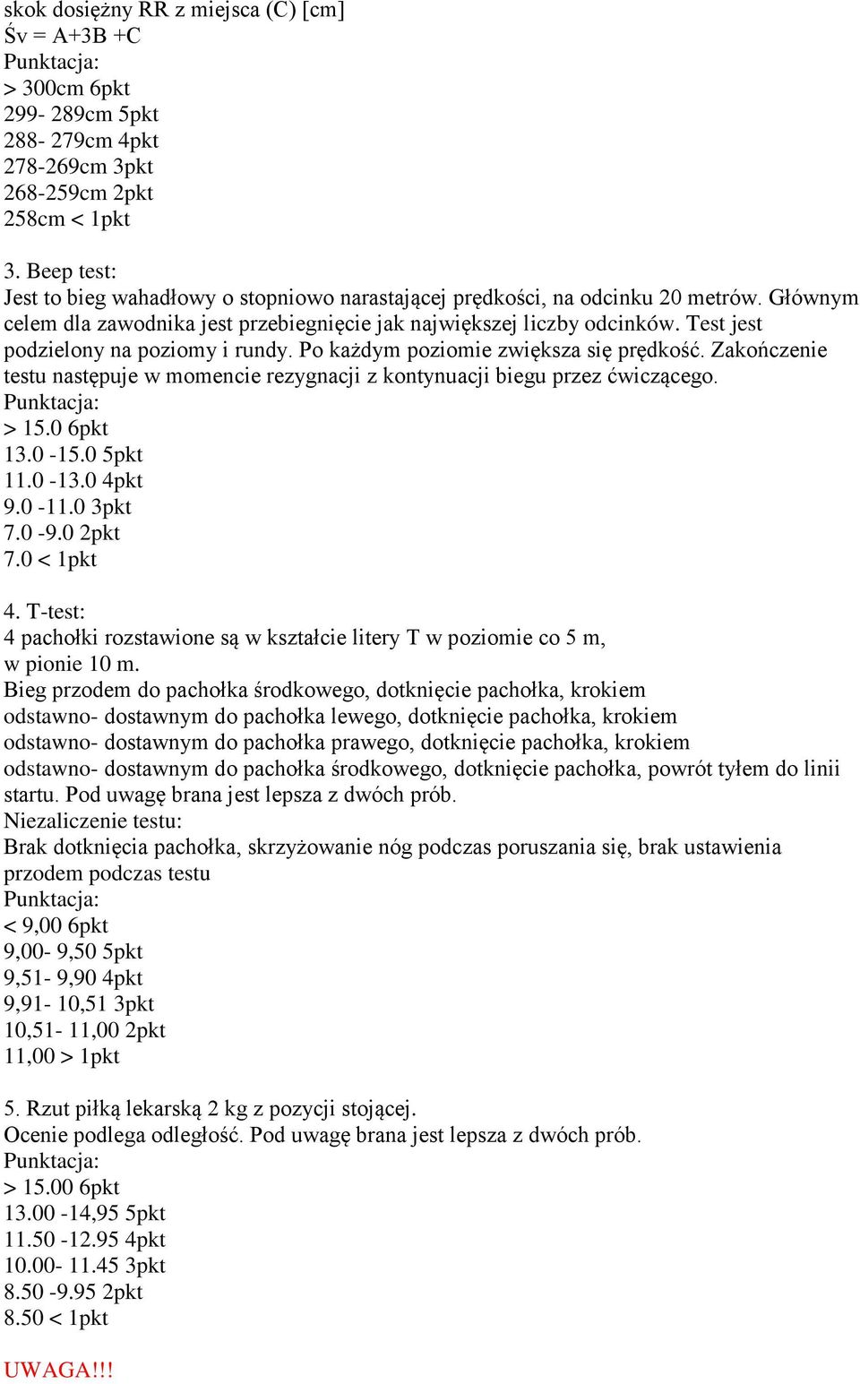 Test jest podzielony na poziomy i rundy. Po każdym poziomie zwiększa się prędkość. Zakończenie testu następuje w momencie rezygnacji z kontynuacji biegu przez ćwiczącego. > 15.0 6pkt 13.0-15.