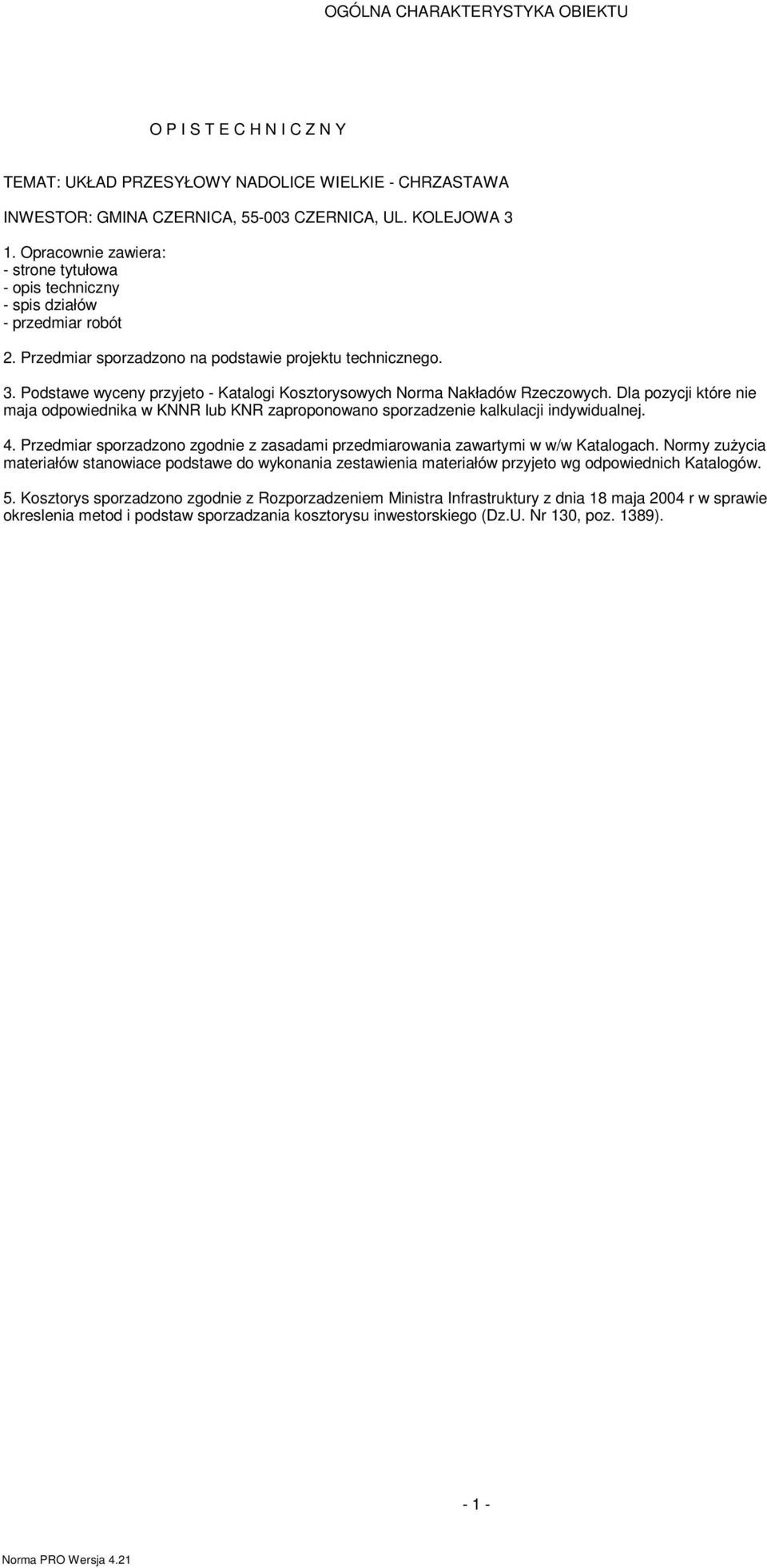 . Podstawe wyceny przyjeto - Katalogi Kosztorysowych Nora Nakładów Rzeczowych. Dla pozycji które nie aja odpowiednika w KNNR lub KNR zaproponowano sporzadzenie kalkulacji indywidualnej. 4.