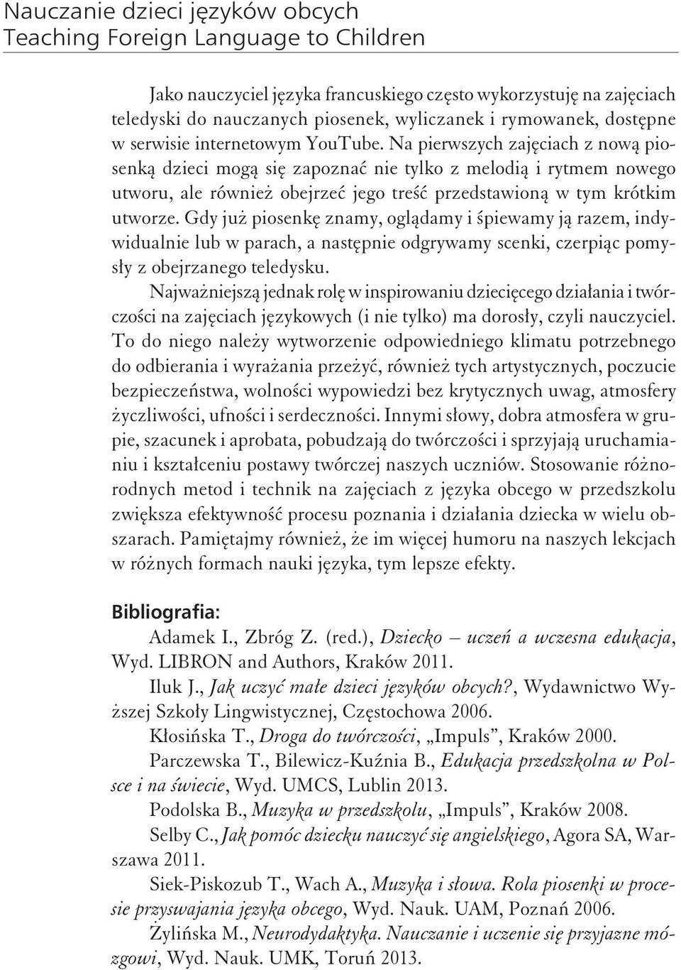 Gdy już piosenkę znamy, oglądamy i śpiewamy ją razem, indywidualnie lub w parach, a następnie odgrywamy scenki, czerpiąc pomysły z obejrzanego teledysku.