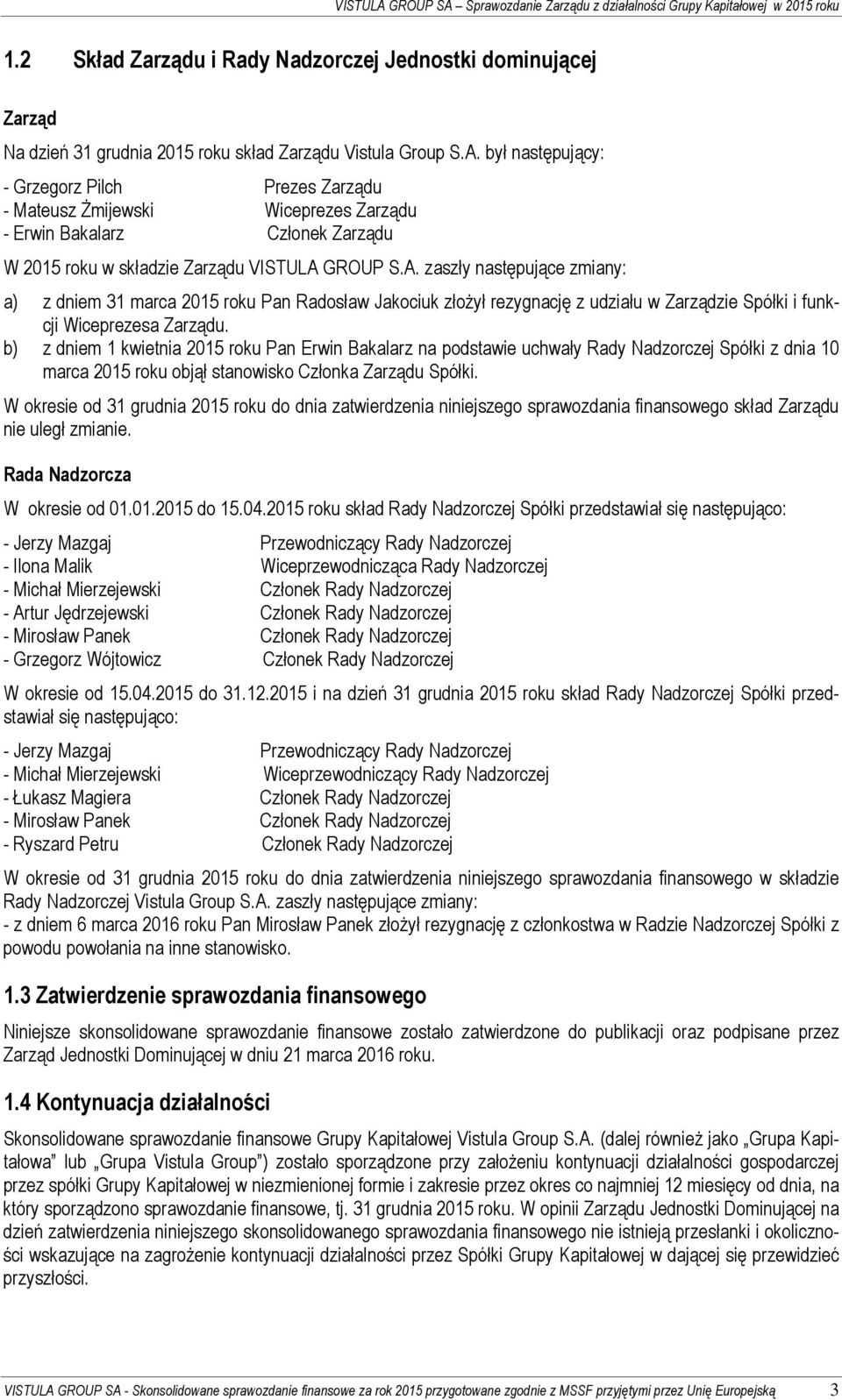 był następujący: - Grzegorz Pilch Prezes Zarządu - Mateusz Żmijewski Wiceprezes Zarządu - Erwin Bakalarz Członek Zarządu W 2015 roku w składzie Zarządu VISTULA 