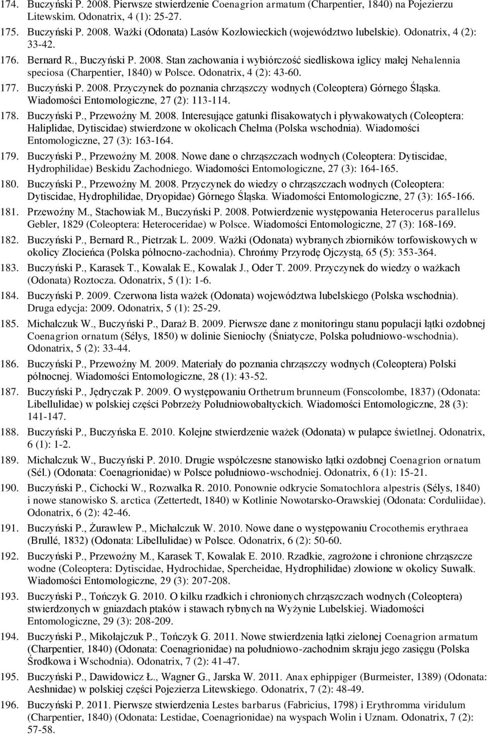 Buczyński P. 2008. Przyczynek do poznania chrząszczy wodnych (Coleoptera) Górnego Śląska. Wiadomości Entomologiczne, 27 (2): 113-114. 178. Buczyński P., Przewoźny M. 2008. Interesujące gatunki flisakowatych i pływakowatych (Coleoptera: Haliplidae, Dytiscidae) stwierdzone w okolicach Chełma (Polska wschodnia).