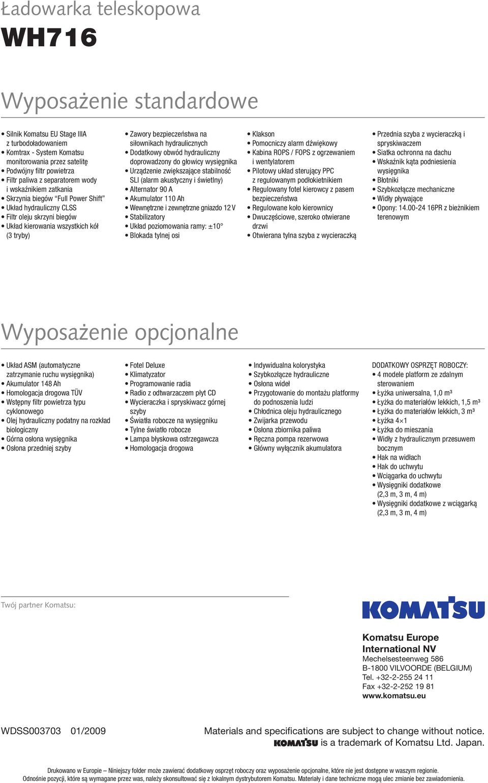 siłownikach hydraulicznych Dodatkowy obwód hydrauliczny doprowadzony do głowicy wysięgnika Urządzenie zwiększające stabilność SLI (alarm akustyczny i świetlny) Alternator 90 A Akumulator 110 Ah