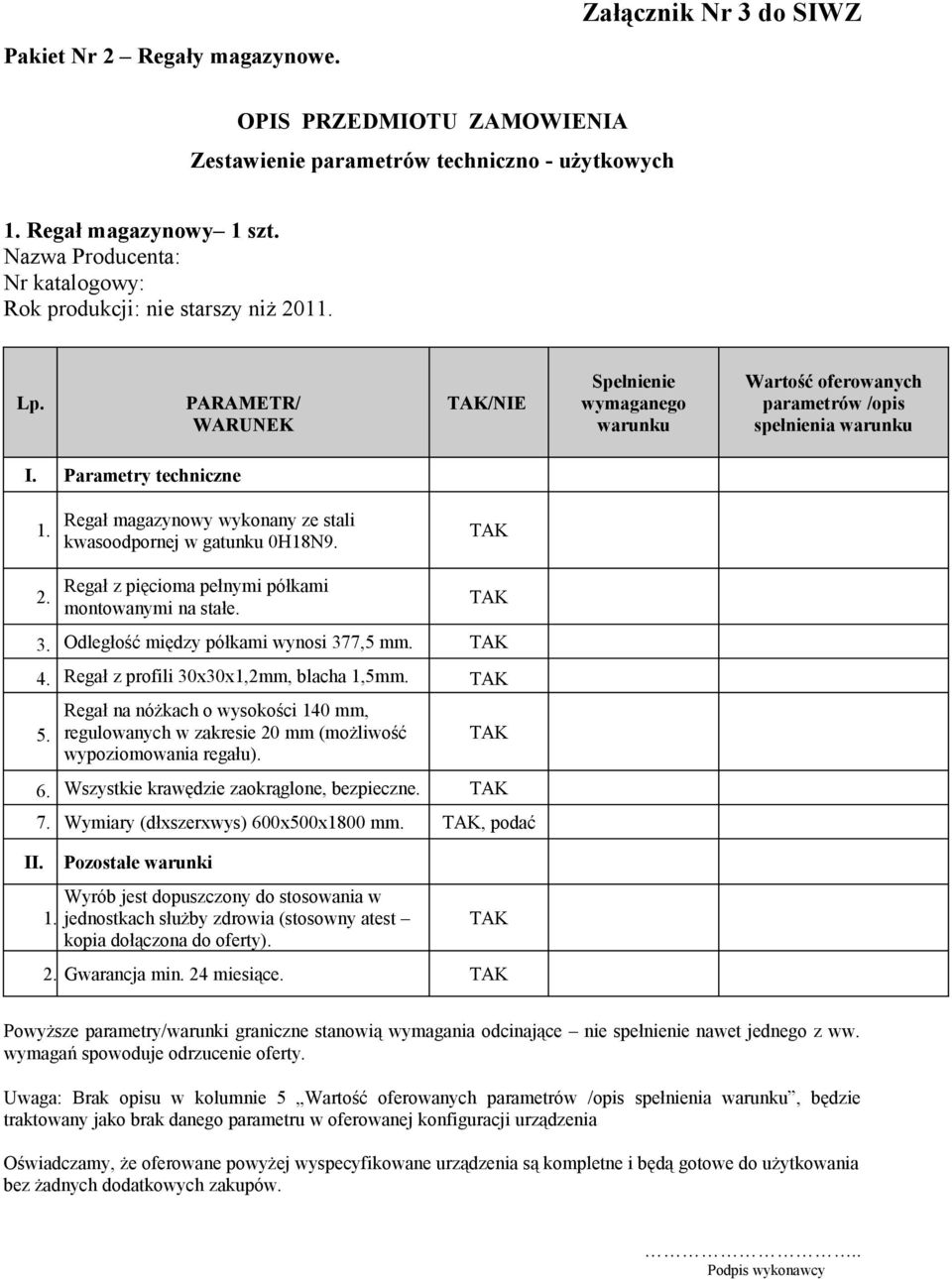 Odległość między półkami wynosi 377,5 mm. 4. Regał z profili 30x30x1,2mm, blacha 1,5mm. 5. Regał na nóżkach o wysokości 140 mm, regulowanych w zakresie 20 mm (możliwość wypoziomowania regału). 6.