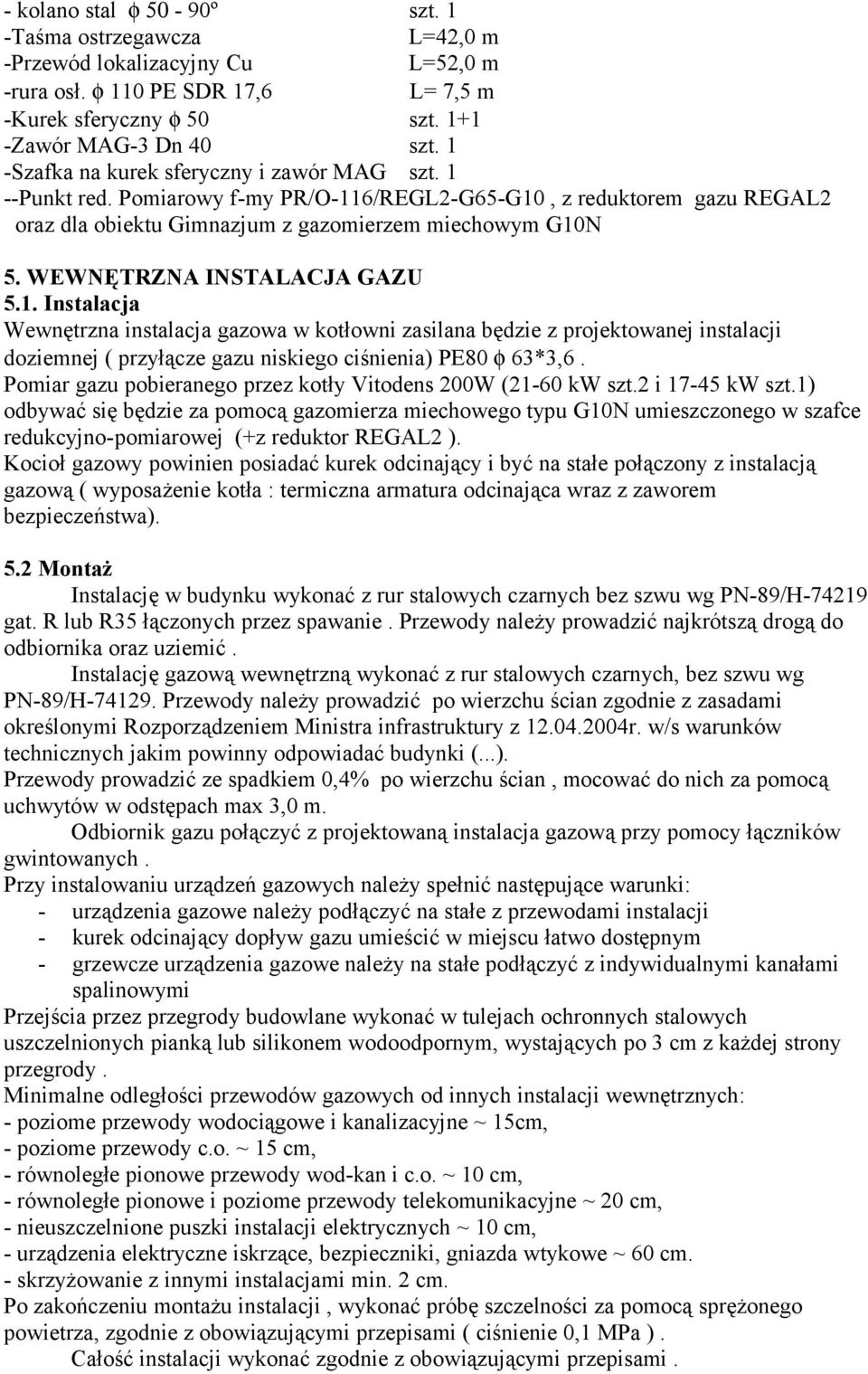 WEWNĘTRZNA INSTALACJA GAZU 5.1. Instalacja Wewnętrzna instalacja gazowa w kotłowni zasilana będzie z projektowanej instalacji doziemnej ( przyłącze gazu niskiego ciśnienia) PE80 φ 63*3,6.