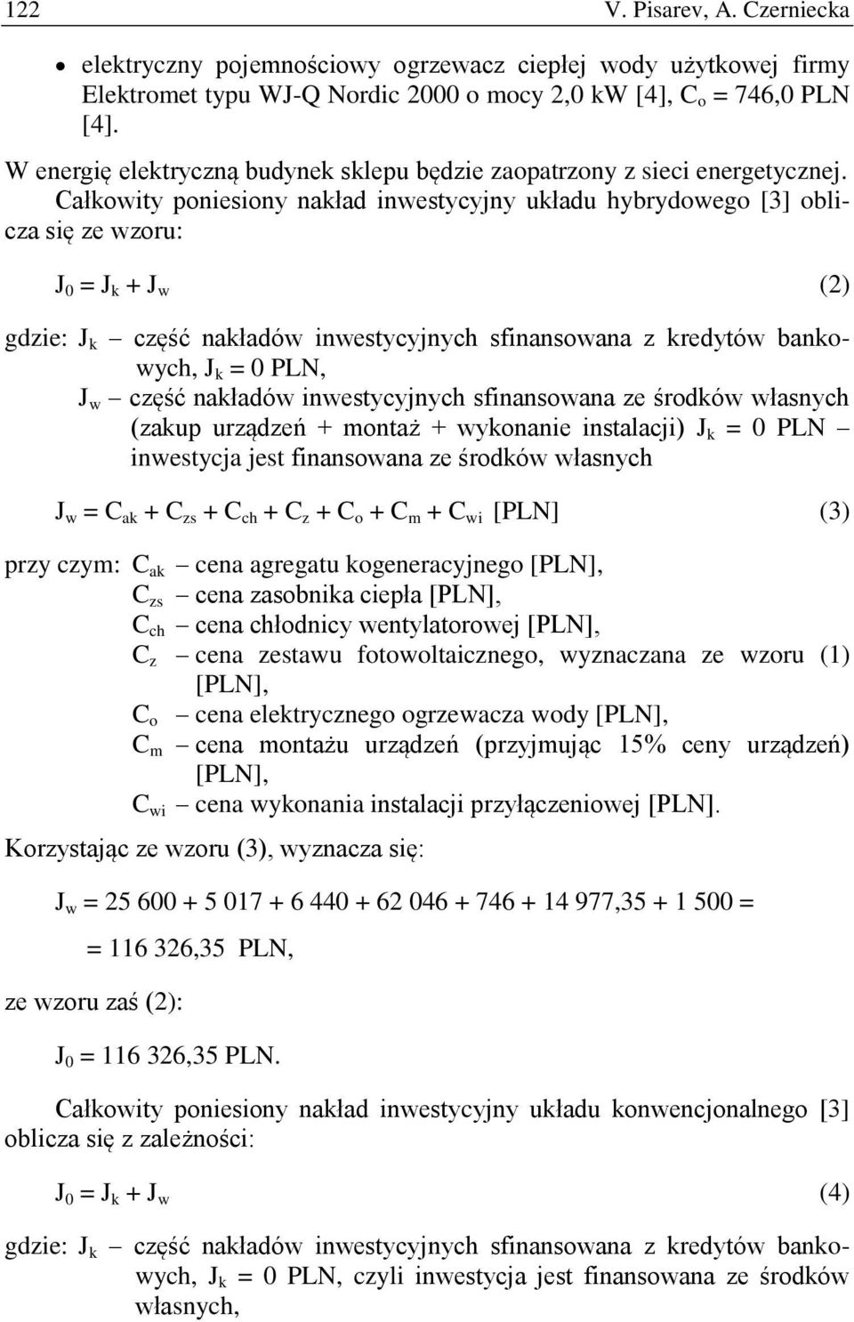 Całkowity poniesiony nakład inwestycyjny układu hybrydowego [3] oblicza się ze wzoru: J 0 = J k + J w (2) gdzie: J k część nakładów inwestycyjnych sfinansowana z kredytów bankowych, J k = 0 PLN, J w