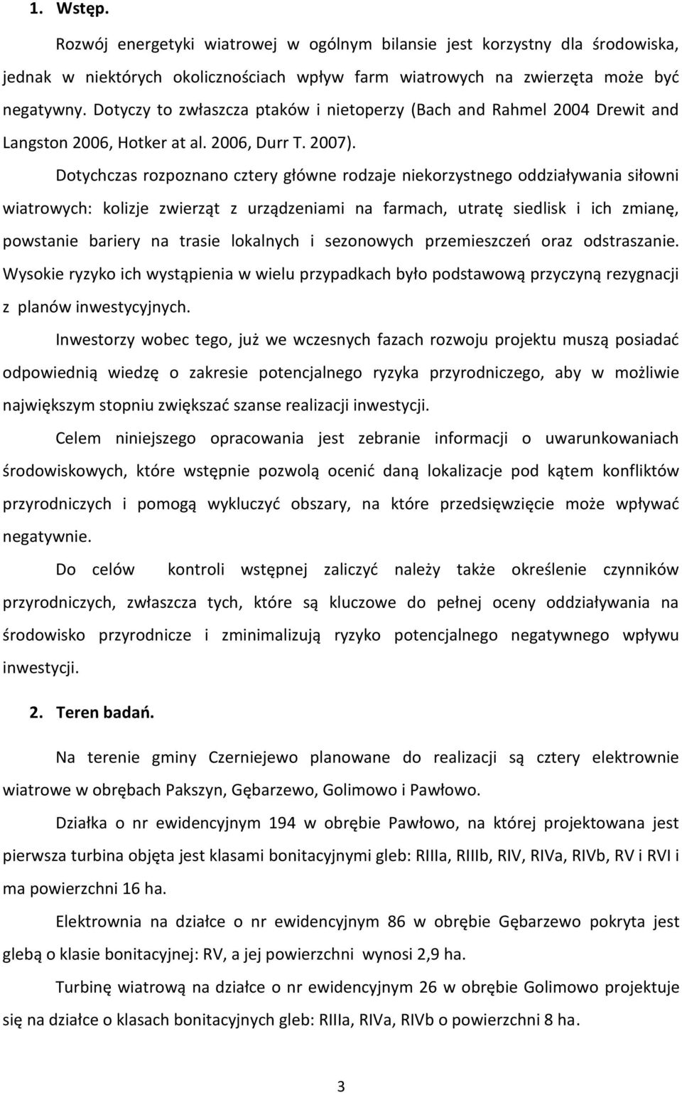 Dotychczas rozpoznano cztery główne rodzaje niekorzystnego oddziaływania siłowni wiatrowych: kolizje zwierząt z urządzeniami na farmach, utratę siedlisk i ich zmianę, powstanie bariery na trasie