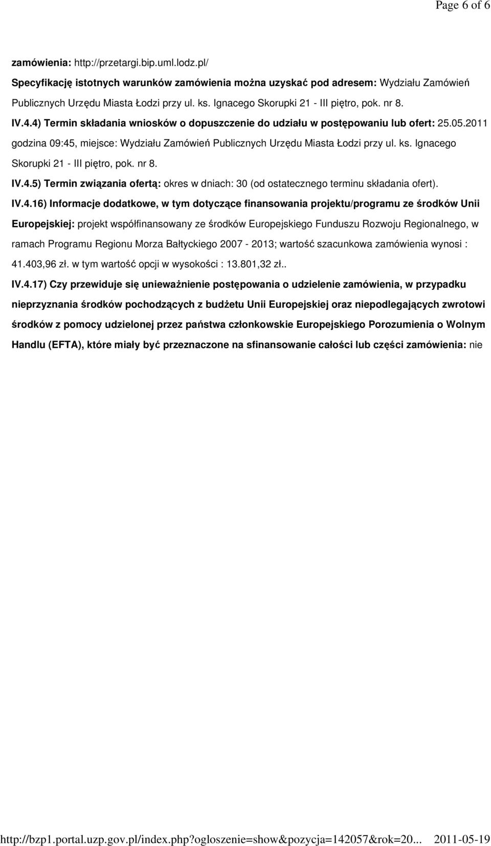 2011 godzina 09:45, miejsce: Wydziału Zamówień Publicznych Urzędu Miasta Łodzi przy ul. ks. Ignacego Skorupki 21 - III piętro, pok. nr 8. IV.4.5) Termin związania ofertą: okres w dniach: 30 (od ostatecznego terminu składania ofert).