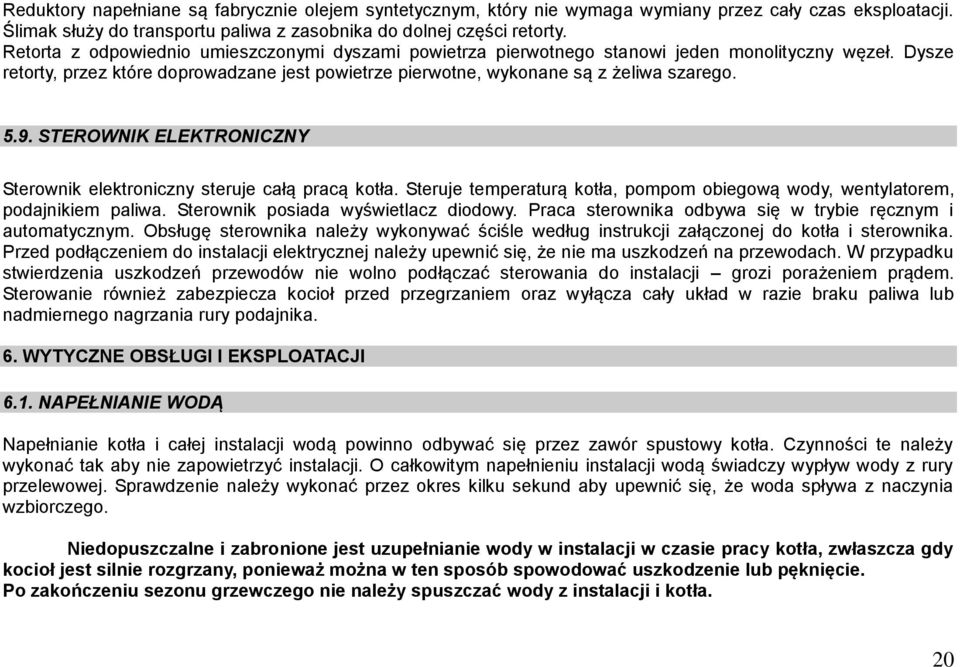 STEROWNIK ELEKTRONICZNY Sterownik elektroniczny steruje całą pracą kotła. Steruje temperaturą kotła, pompom obiegową wody, wentylatorem, podajnikiem paliwa. Sterownik posiada wyświetlacz diodowy.