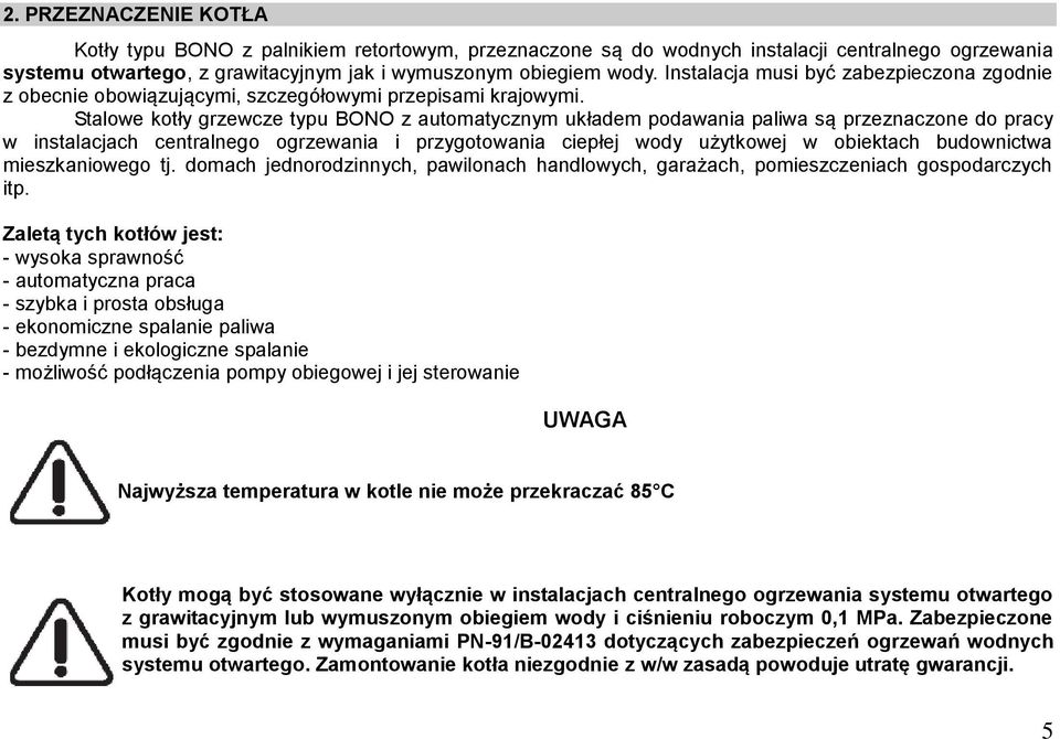 Stalowe kotły grzewcze typu BONO z automatycznym układem podawania paliwa są przeznaczone do pracy w instalacjach centralnego ogrzewania i przygotowania ciepłej wody użytkowej w obiektach budownictwa