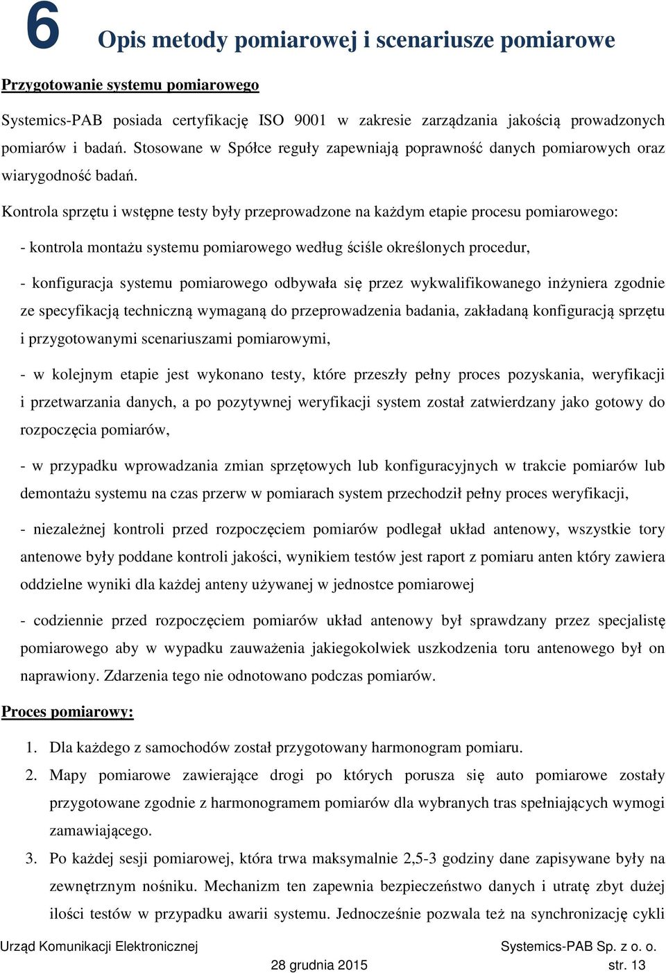 Kontrola sprzętu i wstępne testy były przeprowadzone na każdym etapie procesu pomiarowego: - kontrola montażu systemu pomiarowego według ściśle określonych procedur, - konfiguracja systemu