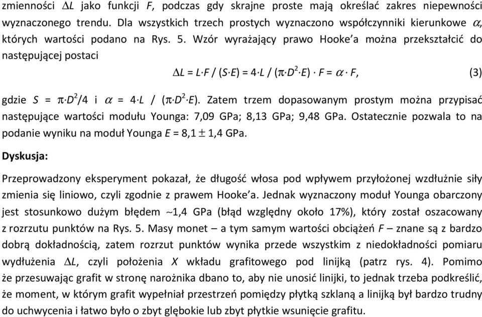 Wzór wyrażający prawo Hooke a można przekształcić do następującej postaci L = L F / (S E) = 4 L / (π D 2 E) F = α F, (3) gdzie S = π D 2 /4 i α = 4 L / (π D 2 E).