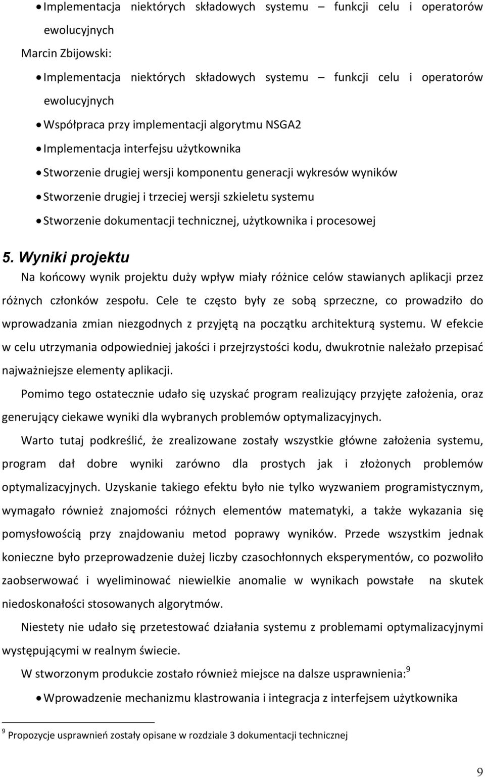 dokumentacji technicznej, użytkownika i procesowej 5. Wyniki projektu Na końcowy wynik projektu duży wpływ miały różnice celów stawianych aplikacji przez różnych członków zespołu.