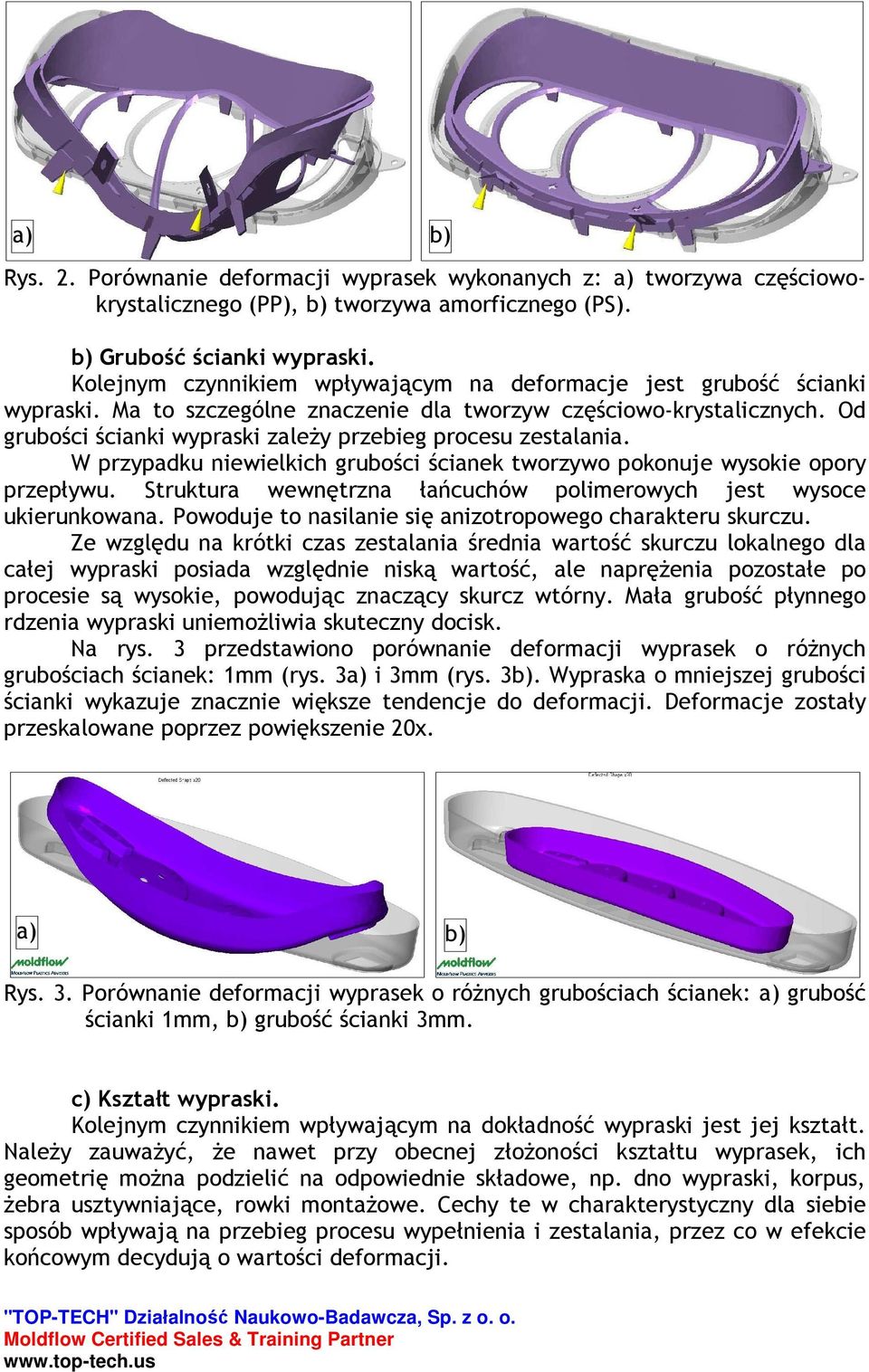 Od grubości ścianki wypraski zaleŝy przebieg procesu zestalania. W przypadku niewielkich grubości ścianek tworzywo pokonuje wysokie opory przepływu.