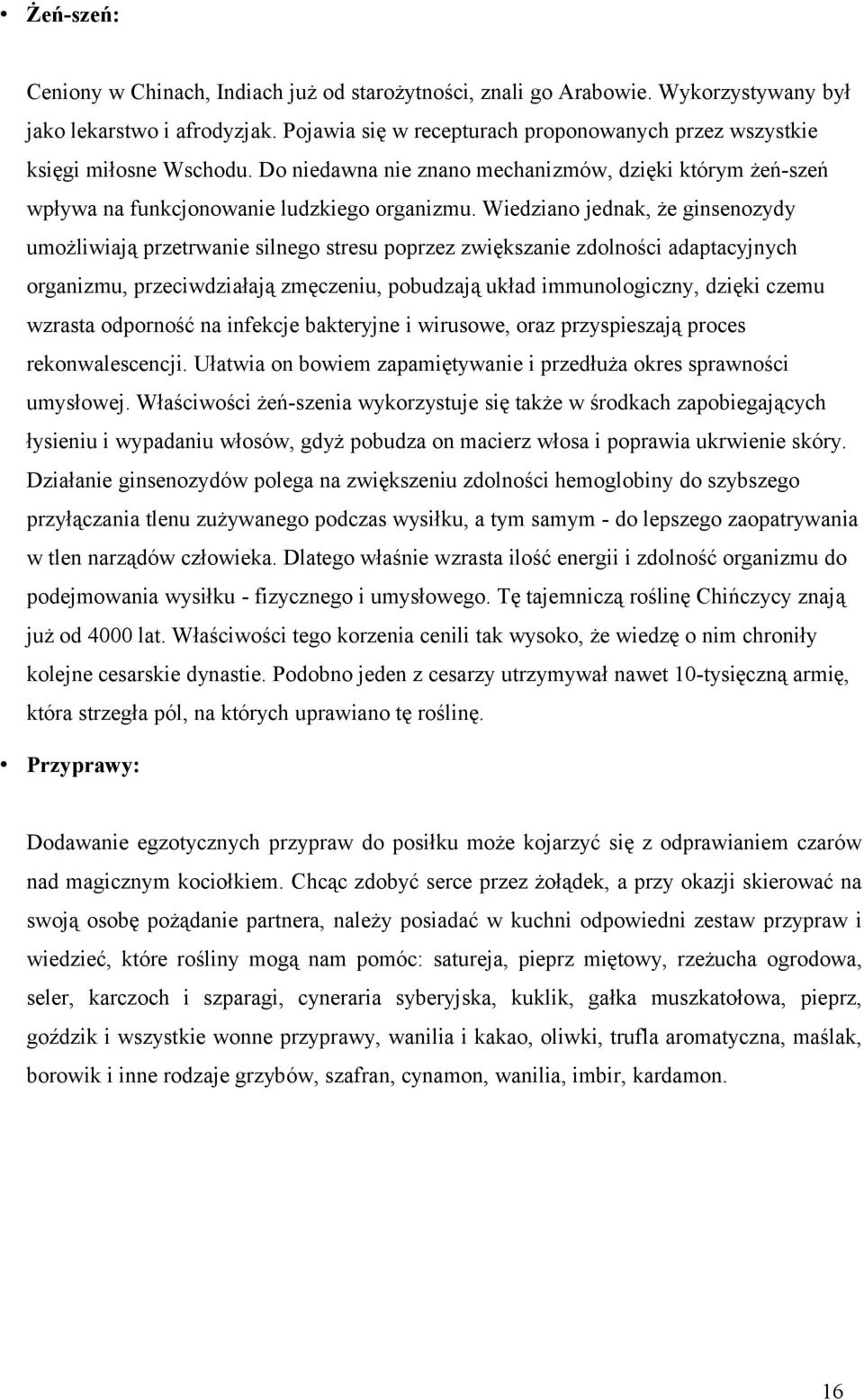 Wiedziano jednak, że ginsenozydy umożliwiają przetrwanie silnego stresu poprzez zwiększanie zdolności adaptacyjnych organizmu, przeciwdziałają zmęczeniu, pobudzają układ immunologiczny, dzięki czemu