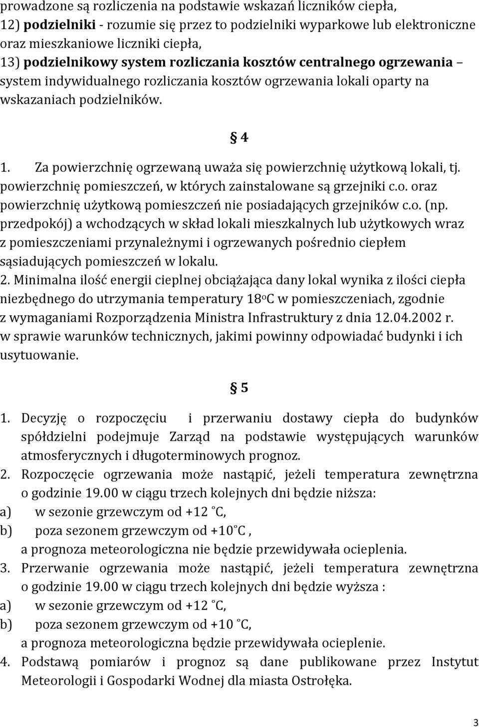 Za powierzchnię ogrzewaną uważa się powierzchnię użytkową lokali, tj. powierzchnię pomieszczeń, w których zainstalowane są grzejniki c.o. oraz powierzchnię użytkową pomieszczeń nie posiadających grzejników c.