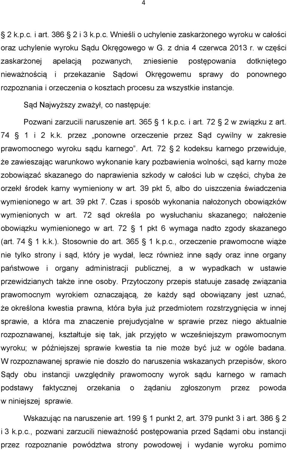 instancje. Sąd Najwyższy zważył, co następuje: Pozwani zarzucili naruszenie art. 365 1 k.p.c. i art. 72 2 w związku z art. 74 1 i 2 k.k. przez ponowne orzeczenie przez Sąd cywilny w zakresie prawomocnego wyroku sądu karnego.