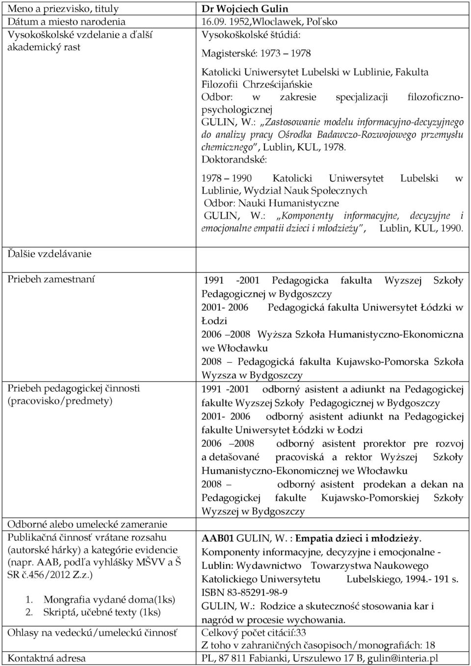 filozoficznopsychologicznej GULIN, W.: Zastosowanie modelu informacyjno-decyzyjnego do analizy pracy Ośrodka Badawczo-Rozwojowego przemysłu chemicznego, Lublin, KUL, 1978.