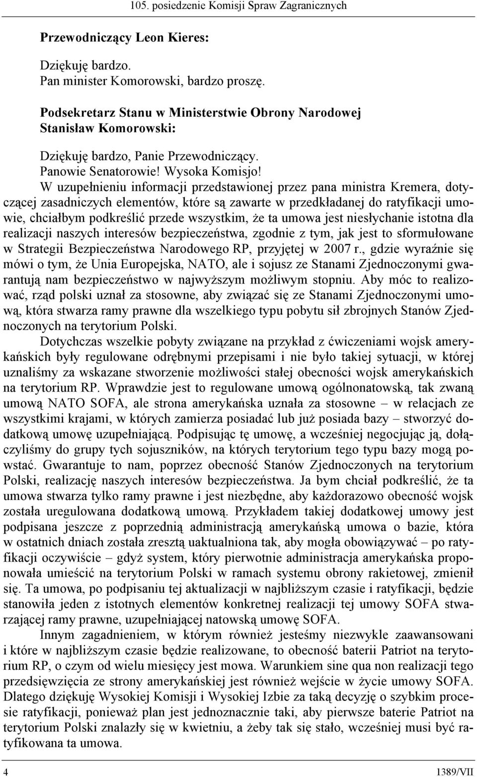 W uzupełnieniu informacji przedstawionej przez pana ministra Kremera, dotyczącej zasadniczych elementów, które są zawarte w przedkładanej do ratyfikacji umowie, chciałbym podkreślić przede wszystkim,